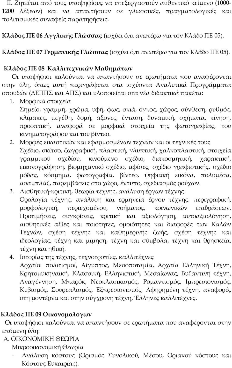 Κλάδος ΠΕ 08 Καλλιτεχνικών Μαθημάτων Οι υποψήφιοι καλούνται να απαντήσουν σε ερωτήματα που αναφέρονται στην ύλη, όπως αυτή περιγράφεται στα ισχύοντα Αναλυτικά Προγράμματα σπουδών (ΔΕΠΠΣ και ΑΠΣ) και