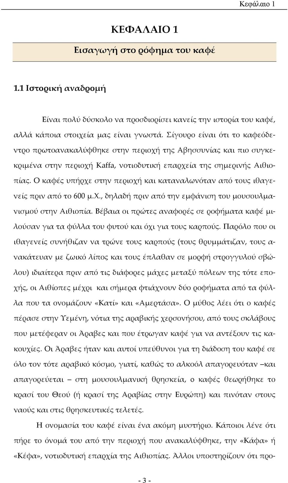 Ο καφές υπήρχε στην περιοχή και καταναλωνόταν από τους ιθαγενείς πριν από το 600 µ.χ., δηλαδή πριν από την εµφάνιση του µουσουλµανισµού στην Αιθιοπία.