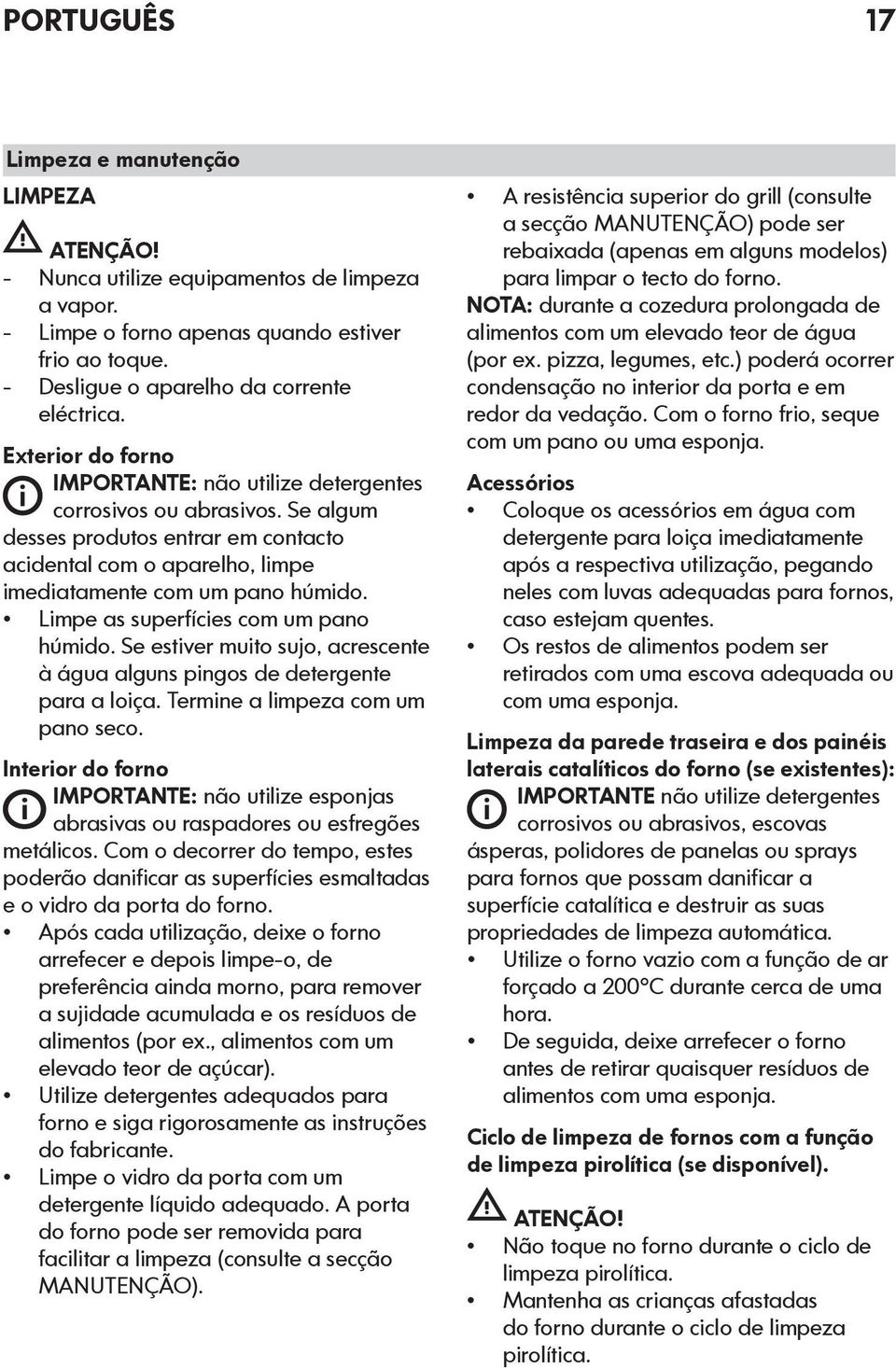 Limpe as superfícies com um pano húmido. Se estiver muito sujo, acrescente à água alguns pingos de detergente para a loiça. Termine a limpeza com um pano seco.