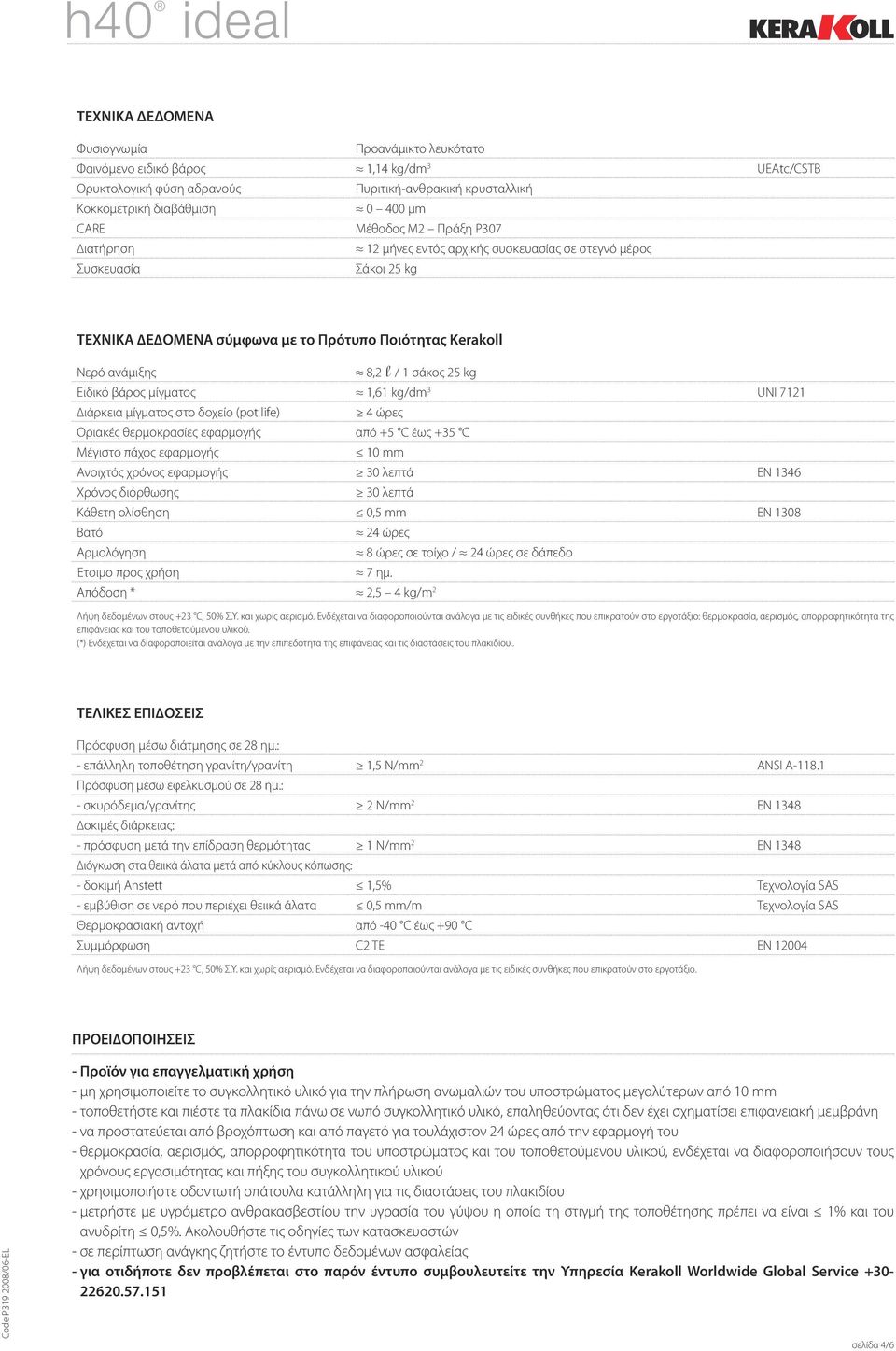 Ειδικό βάρος µίγµατος 1,61 kg/dm 3 uni 7121 ιάρκεια µίγµατος στο δοχείο (pot life) 4 ώρες Οριακές θερµοκρασίες εφαρµογής από +5 C έως +35 C Μέγιστο πάχος εφαρµογής 10 mm Ανοιχτός χρόνος εφαρµογής 30