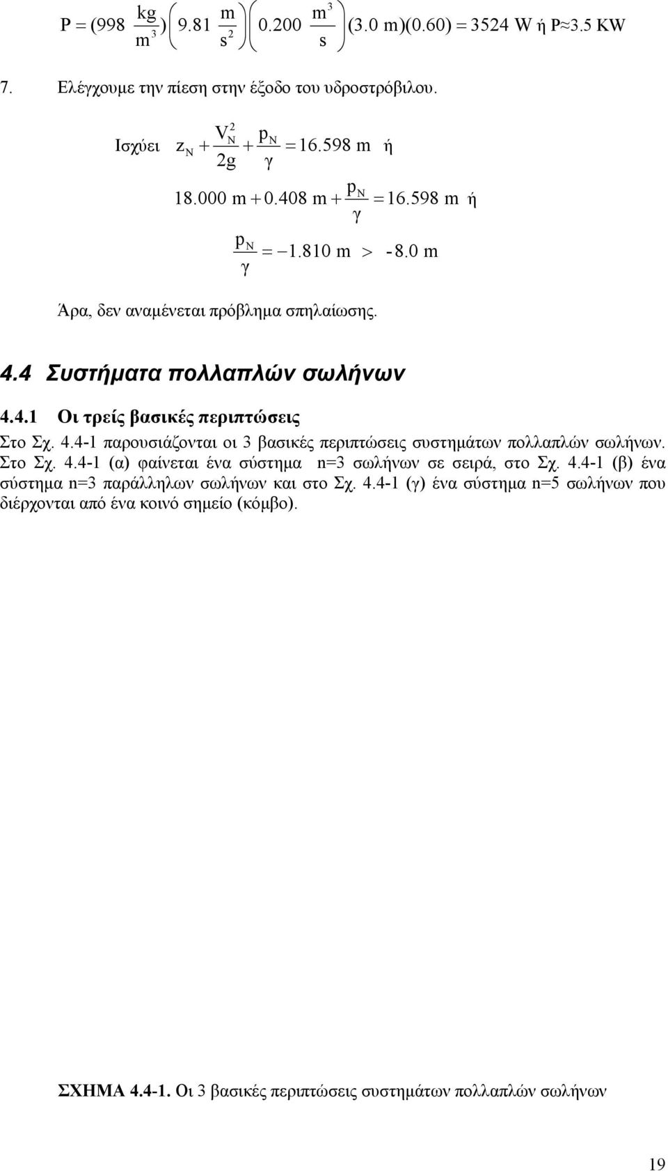 Στο Σχ. 4.4-1 (α) φαίνεται ένα σύστηµα n= σωλήνων σε σειρά, στο Σχ. 4.4-1 (β) ένα σύστηµα n= παράλληλων σωλήνων και στο Σχ. 4.4-1 (γ) ένα σύστηµα n=5 σωλήνων που διέρχονται από ένα κοινό σηµείο (κόµβο).