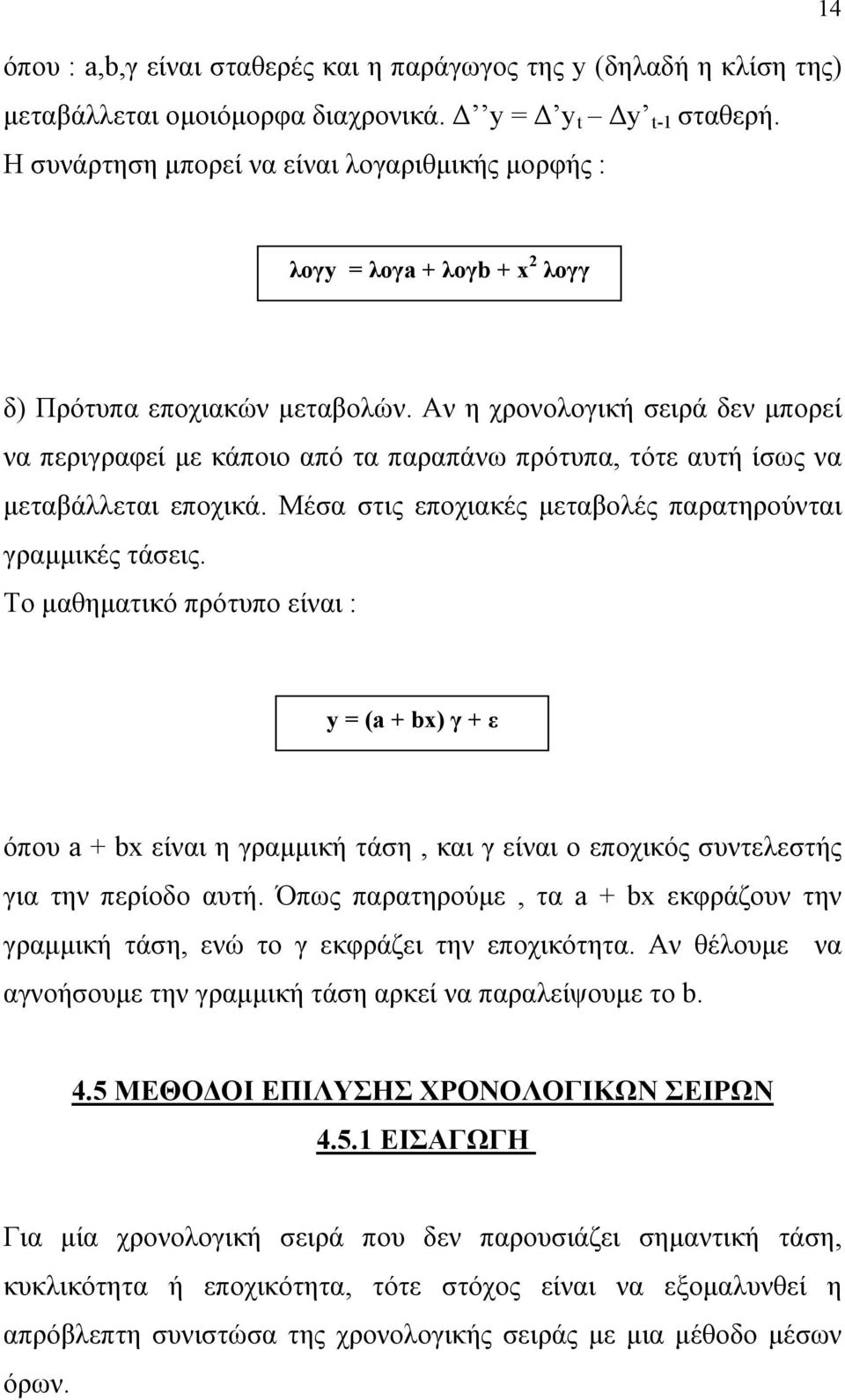 Αν η χρονολογική σειρά δεν μπορεί να περιγραφεί με κάποιο από τα παραπάνω πρότυπα, τότε αυτή ίσως να μεταβάλλεται εποχικά. Μέσα στις εποχιακές μεταβολές παρατηρούνται γραμμικές τάσεις.