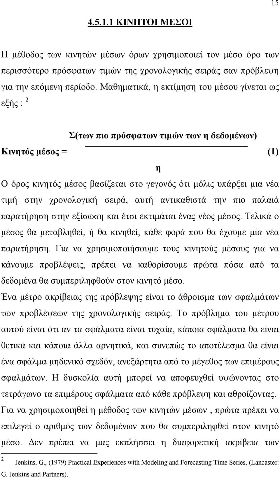 χρονολογική σειρά, αυτή αντικαθιστά την πιο παλαιά παρατήρηση στην εξίσωση και έτσι εκτιμάται ένας νέος μέσος. Τελικά ο μέσος θα μεταβληθεί, ή θα κινηθεί, κάθε φορά που θα έχουμε μία νέα παρατήρηση.