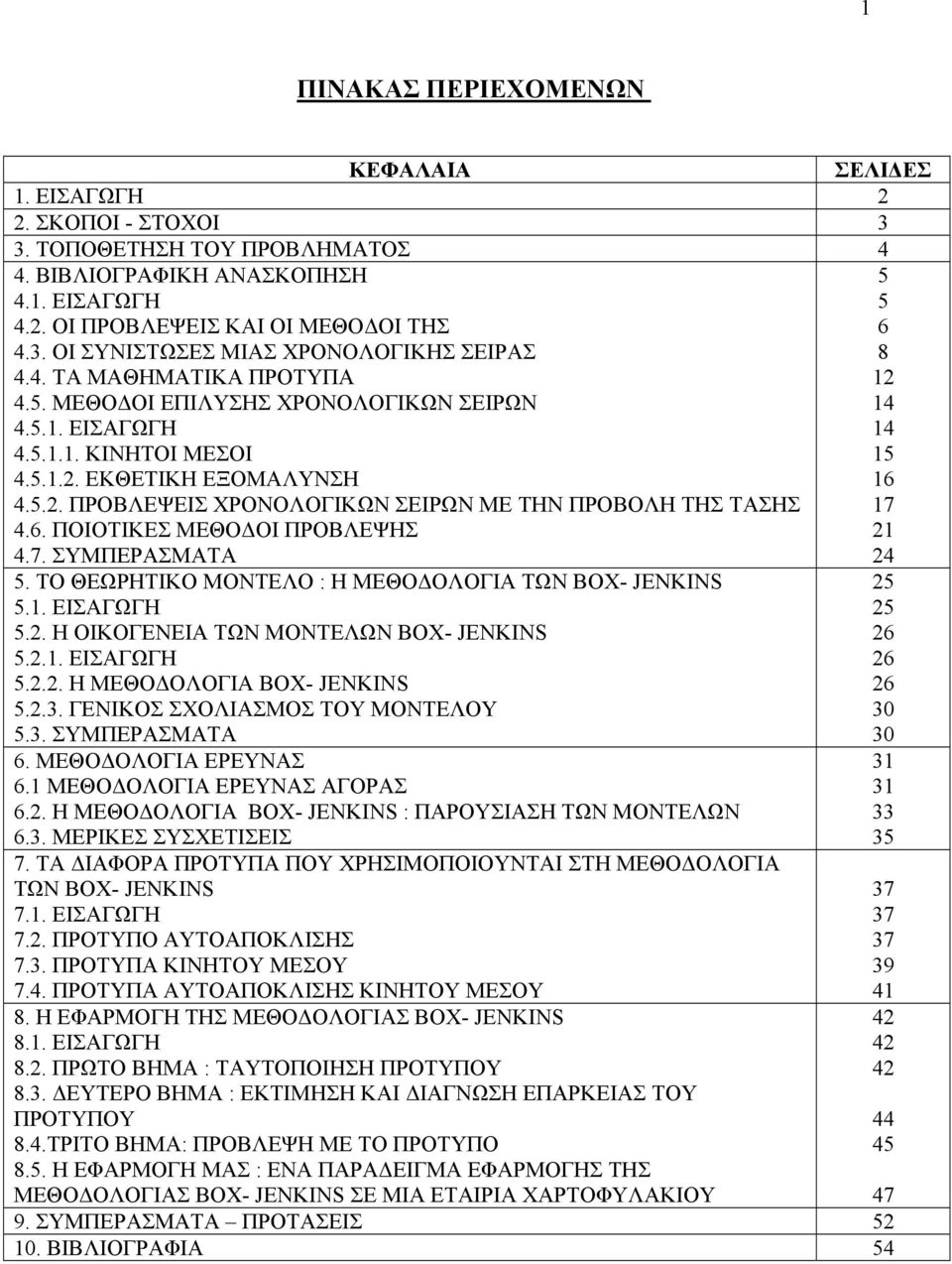 6. ΠΟΙΟΤΙΚΕΣ ΜΕΘΟΔΟΙ ΠΡΟΒΛΕΨΗΣ 21 4.7. ΣΥΜΠΕΡΑΣΜΑΤΑ 24 5. ΤΟ ΘΕΩΡΗΤΙΚΟ ΜΟΝΤΕΛΟ : Η ΜΕΘΟΔΟΛΟΓΙΑ ΤΩΝ BOX- JENKINS 5.1. ΕΙΣΑΓΩΓΗ 5.2. Η ΟΙΚΟΓΕΝΕΙΑ ΤΩΝ ΜΟΝΤΕΛΩΝ BOX- JENKINS 5.2.1. ΕΙΣΑΓΩΓΗ 5.2.2. Η ΜΕΘΟΔΟΛΟΓΙΑ BOX- JENKINS 5.