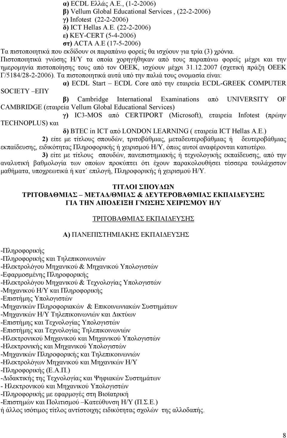 Πιστοποιητικά γνώσης Η/Υ τα οποία χορηγήθηκαν από τους παραπάνω φορείς μέχρι και την ημερομηνία πιστοποίησης τους από τον ΟΕΕΚ, ισχύουν μέχρι 31.12.2007 (σχετική πράξη ΟΕΕΚ Γ/5184/28-2-2006).