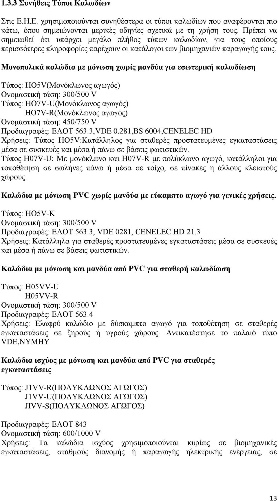 Μονοπολικά καλώδια με μόνωση χωρίς μανδύα για εσωτερική καλωδίωση Τύπος: HO5V(Μονόκλωνος αγωγός) Ονομαστική τάση: 300/500 V Τύπος: HO7V-U(Μονόκλωνος αγωγός) HΟ7V-R(Μονόκλωνος αγωγός) Ονομαστική τάση: