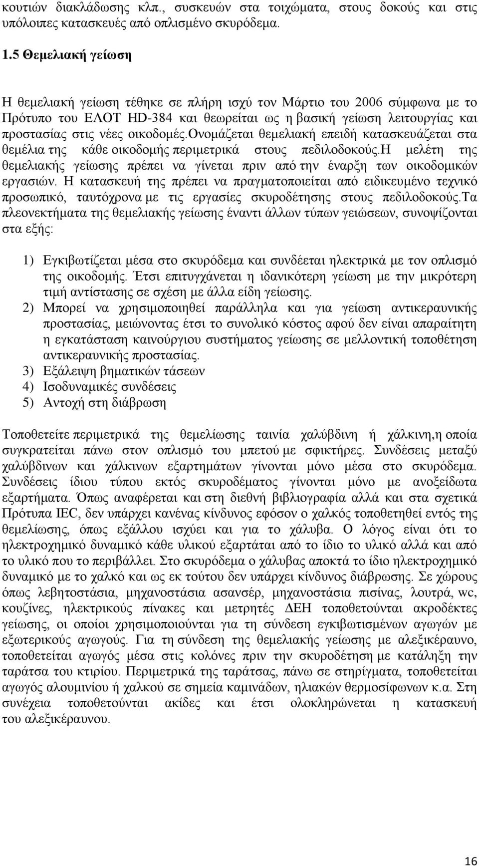 ονομάζεται θεμελιακή επειδή κατασκευάζεται στα θεμέλια της κάθε οικοδομής περιμετρικά στους πεδιλοδοκούς.η μελέτη της θεμελιακής γείωσης πρέπει να γίνεται πριν από την έναρξη των οικοδομικών εργασιών.