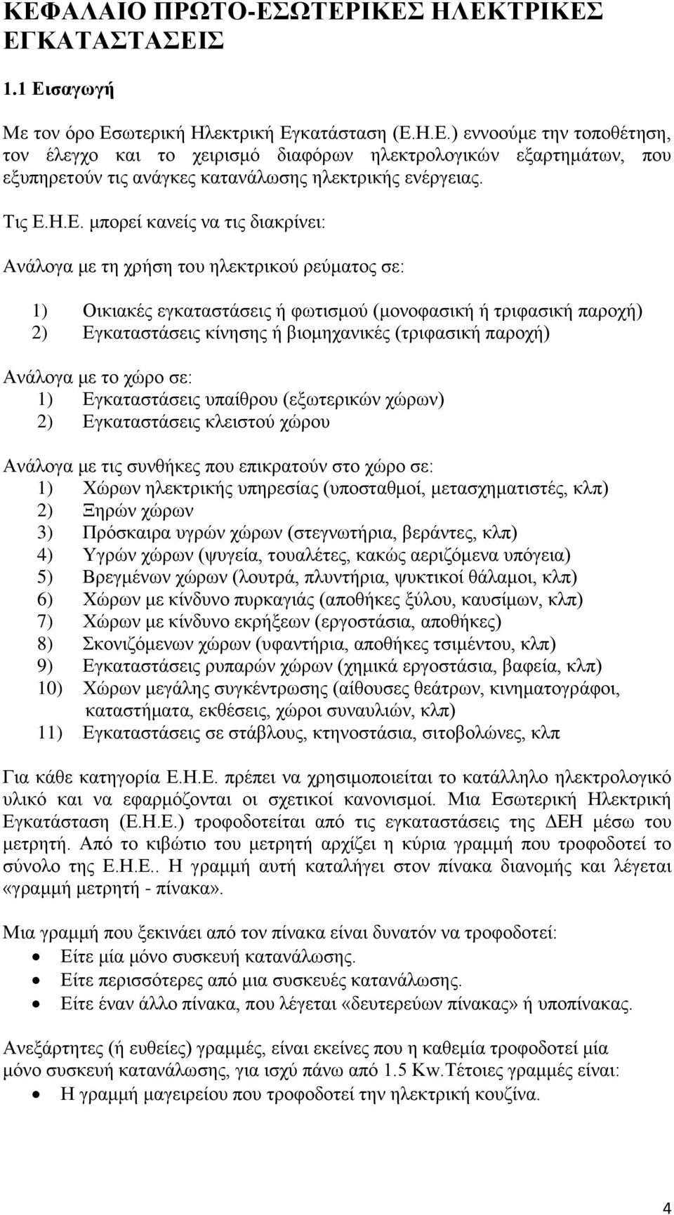 Η.Ε. μπορεί κανείς να τις διακρίνει: Aνάλογα με τη χρήση του ηλεκτρικού ρεύματος σε: 1) Οικιακές εγκαταστάσεις ή φωτισμού (μονοφασική ή τριφασική παροχή) 2) Εγκαταστάσεις κίνησης ή βιομηχανικές