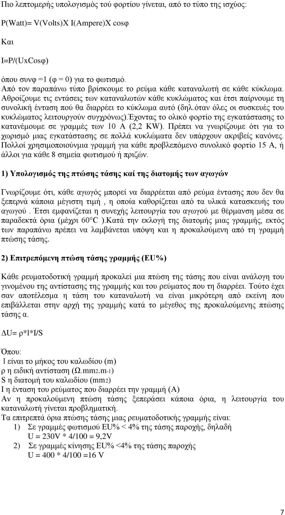 Αθροίζουμε τις εντάσεις των καταναλωτών κάθε κυκλώματος και έτσι παίρνουμε τη συνολική ένταση πού θα διαρρέει το κύκλωμα αυτό (δηλ.όταν όλες οι συσκευές του κυκλώματος λειτουργούν συγχρόνως).