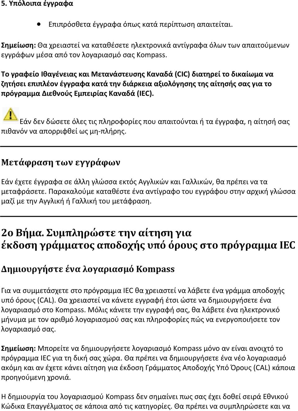 Εάν δεν δώσετε όλες τις πληροφορίες που απαιτούνται ή τα έγγραφα, η αίτησή σας πιθανόν να απορριφθεί ως μη πλήρης.