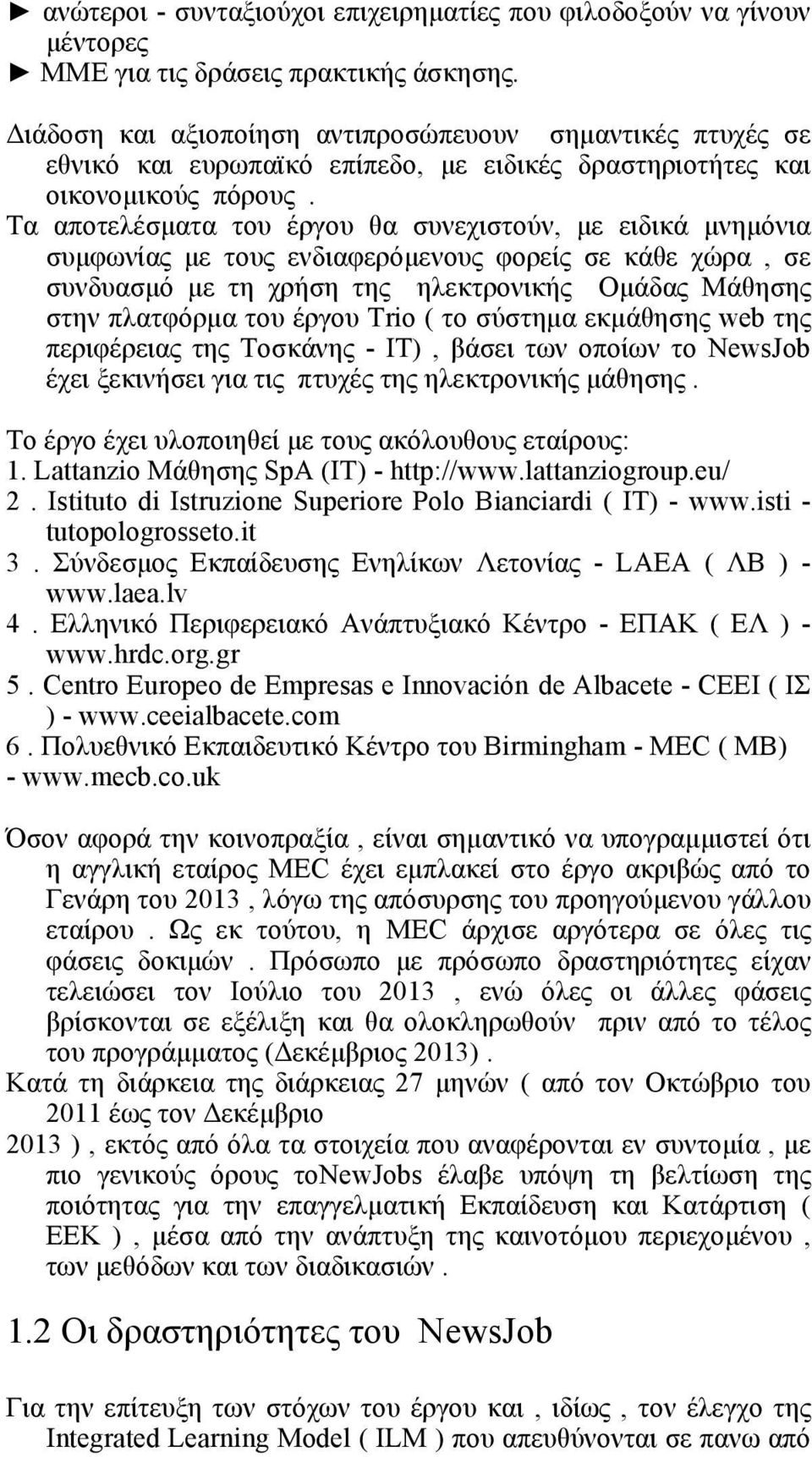 Τα αποτελέσµατα του έργου θα συνεχιστούν, µε ειδικά µνηµόνια συµφωνίας µε τους ενδιαφερόµενους φορείς σε κάθε χώρα, σε συνδυασµό µε τη χρήση της ηλεκτρονικής Οµάδας Μάθησης στην πλατφόρµα του έργου