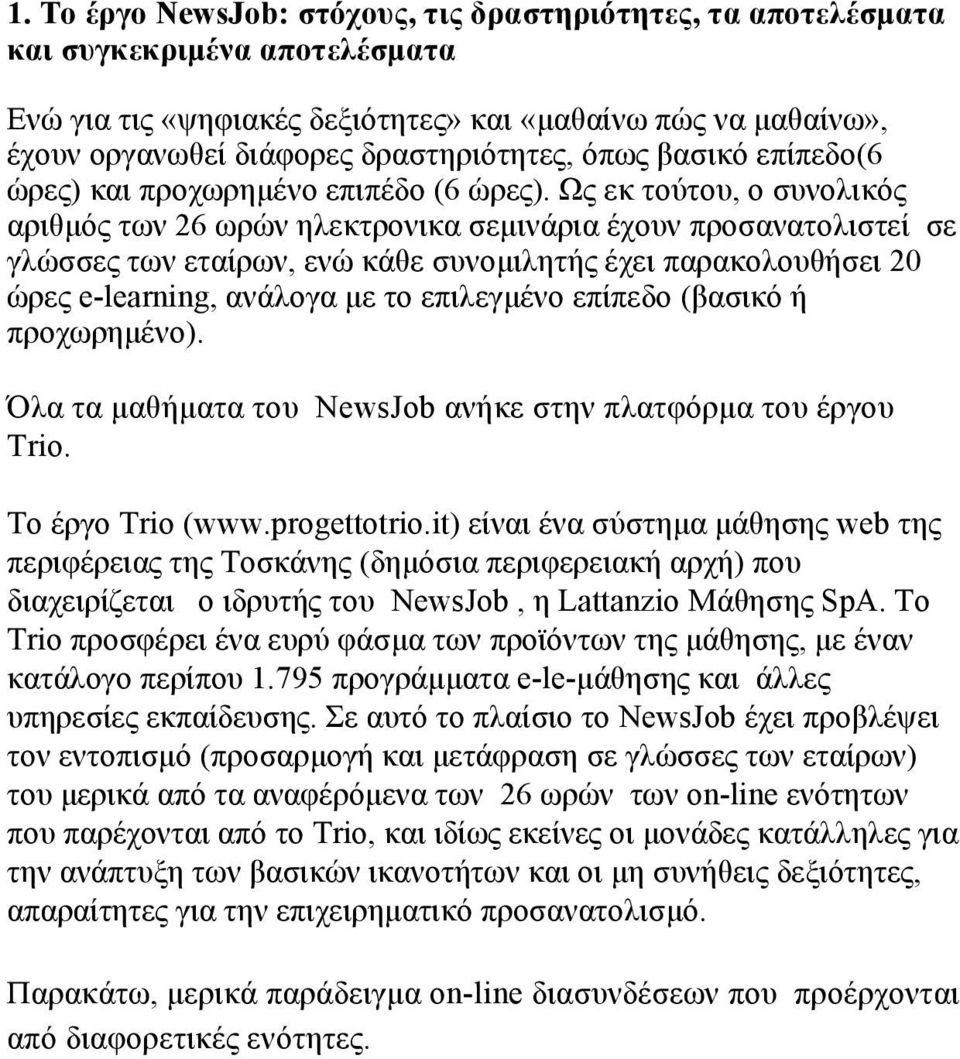 Ως εκ τούτου, ο συνολικός αριθµός των 26 ωρών ηλεκτρονικα σεµινάρια έχουν προσανατολιστεί σε γλώσσες των εταίρων, ενώ κάθε συνοµιλητής έχει παρακολουθήσει 20 ώρες e-learning, ανάλογα µε το επιλεγµένο