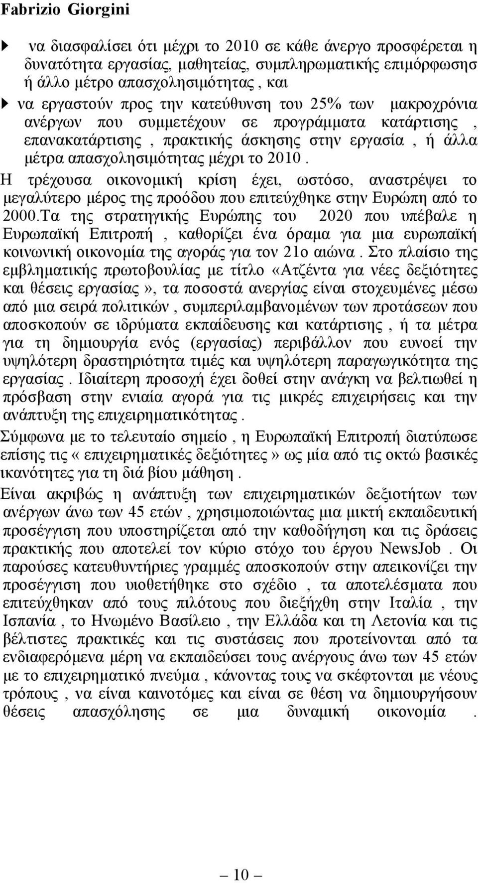 Η τρέχουσα οικονοµική κρίση έχει, ωστόσο, αναστρέψει το µεγαλύτερο µέρος της προόδου που επιτεύχθηκε στην Ευρώπη από το 2000.