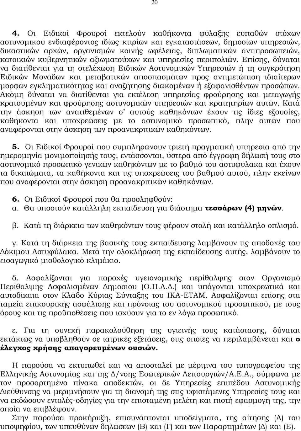 Επίσης, δύναται να διατίθενται για τη στελέχωση Ειδικών Αστυνομικών Υπηρεσιών ή τη συγκρότηση Ειδικών Μονάδων και μεταβατικών αποσπασμάτων προς αντιμετώπιση ιδιαίτερων μορφών εγκληματικότητας και