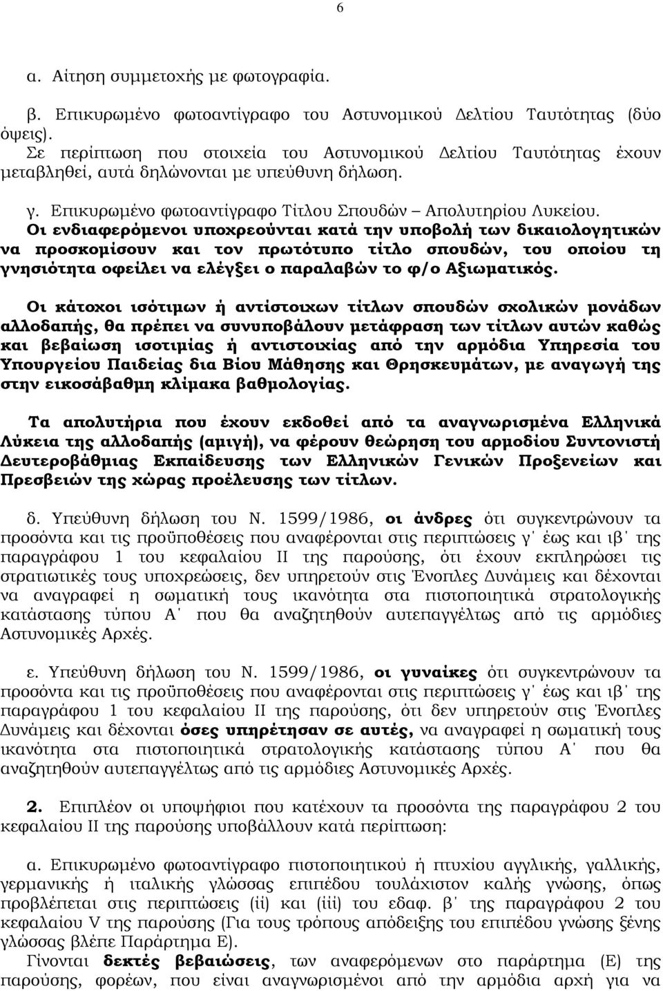 Οι ενδιαφερόμενοι υποχρεούνται κατά την υποβολή των δικαιολογητικών να προσκομίσουν και τον πρωτότυπο τίτλο σπουδών, του οποίου τη γνησιότητα οφείλει να ελέγξει ο παραλαβών το φ/ο Αξιωματικός.