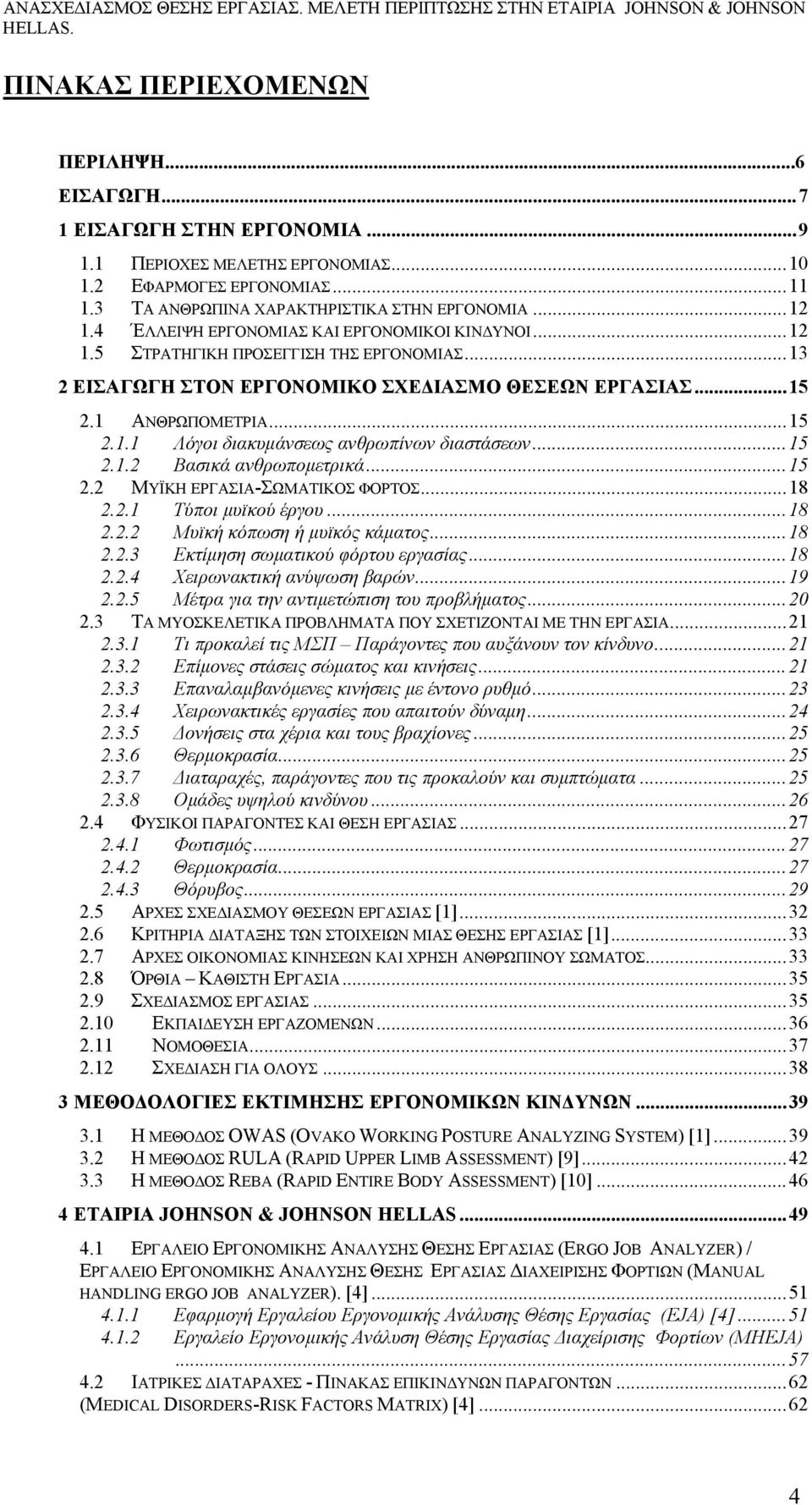 ..15 2.1.2 Βασικά ανθρωποµετρικά...15 2.2 ΜΥΪΚΗ ΕΡΓΑΣΙΑ-ΣΩΜΑΤΙΚΟΣ ΦΟΡΤΟΣ...18 2.2.1 Τύποι µυϊκού έργου...18 2.2.2 Μυϊκή κόπωση ή µυϊκός κάµατος...18 2.2.3 Εκτίµηση σωµατικού φόρτου εργασίας...18 2.2.4 Χειρωνακτική ανύψωση βαρών.