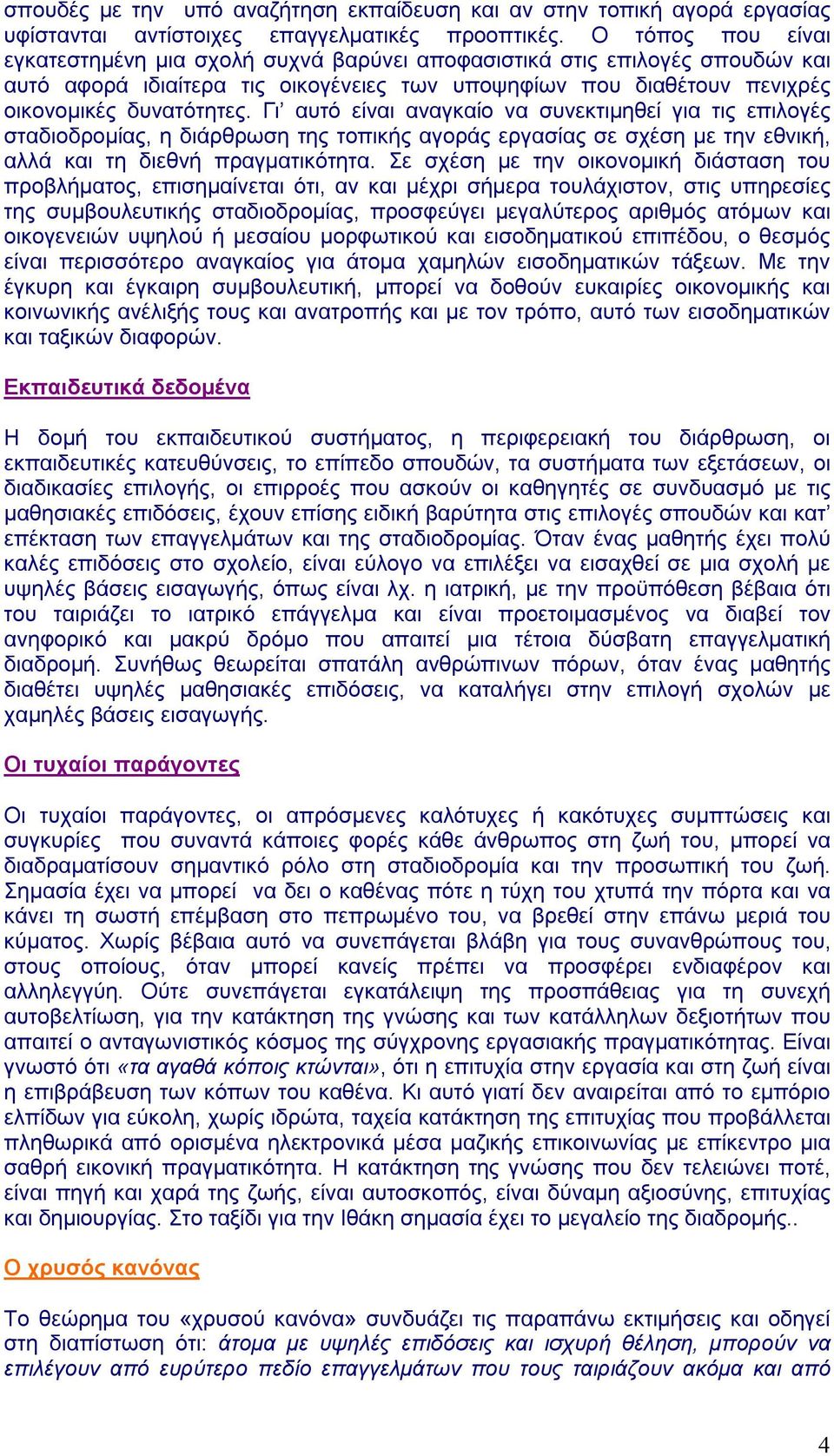 Γι αυτό είναι αναγκαίο να συνεκτιμηθεί για τις επιλογές σταδιοδρομίας, η διάρθρωση της τοπικής αγοράς εργασίας σε σχέση με την εθνική, αλλά και τη διεθνή πραγματικότητα.