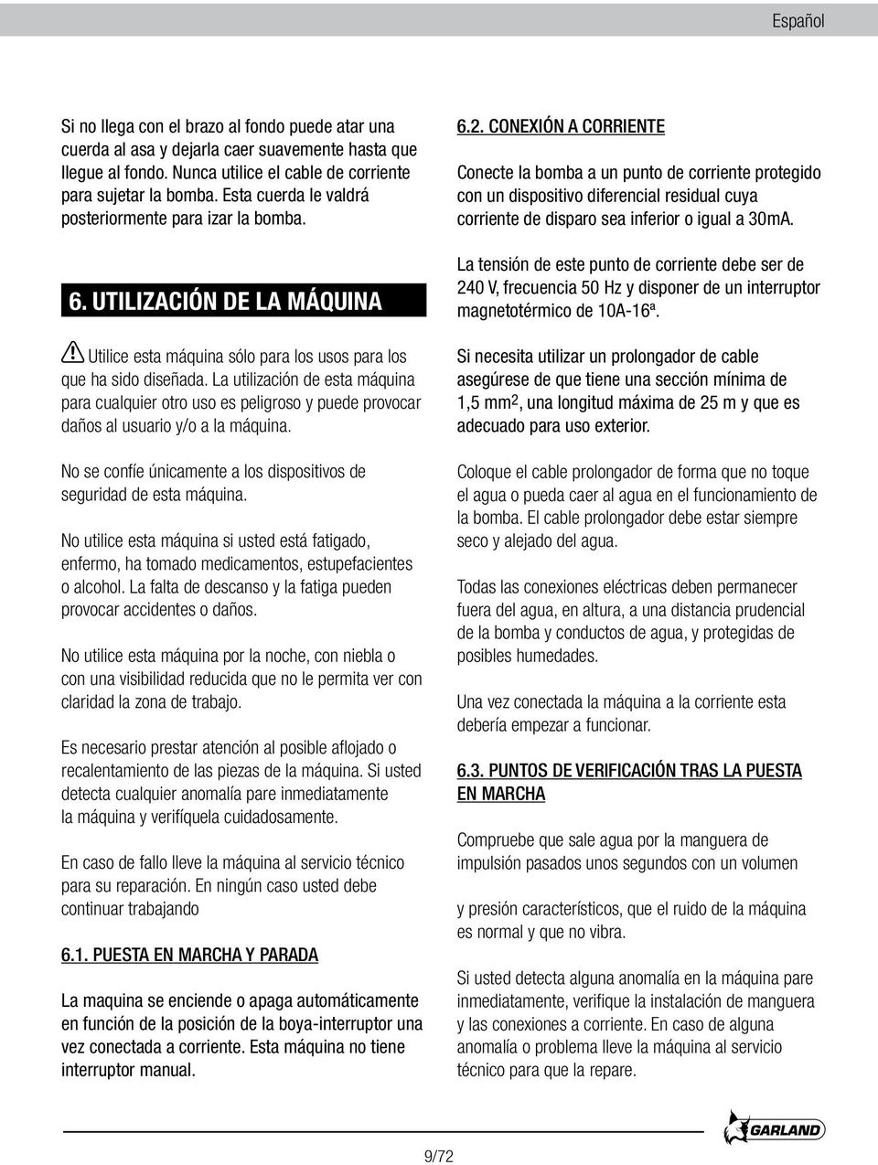 La utilización de esta máquina para cualquier otro uso es peligroso y puede provocar daños al usuario y/o a la máquina. No se confíe únicamente a los dispositivos de seguridad de esta máquina.