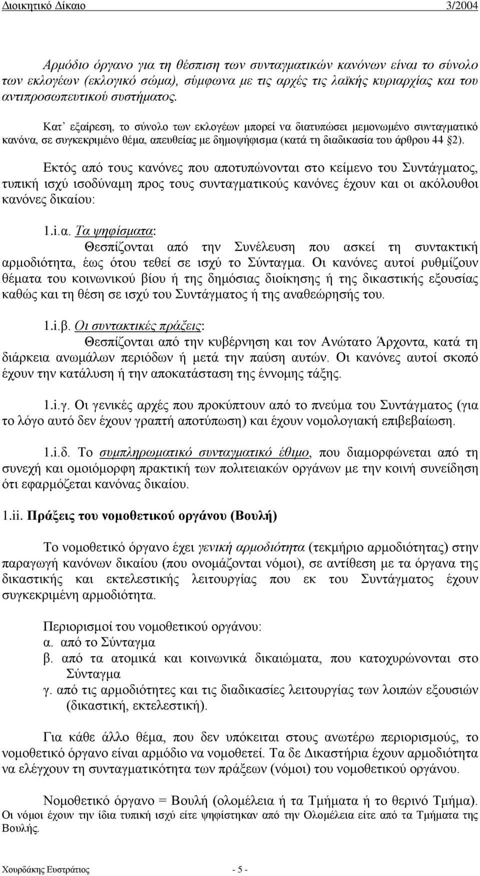 Εκτός από τους κανόνες που αποτυπώνονται στο κείμενο του Συντάγματος, τυπική ισχύ ισοδύναμη προς τους συνταγματικούς κανόνες έχουν και οι ακόλουθοι κανόνες δικαίου: 1.i.α. Τα ψηφίσματα: Θεσπίζονται από την Συνέλευση που ασκεί τη συντακτική αρμοδιότητα, έως ότου τεθεί σε ισχύ το Σύνταγμα.