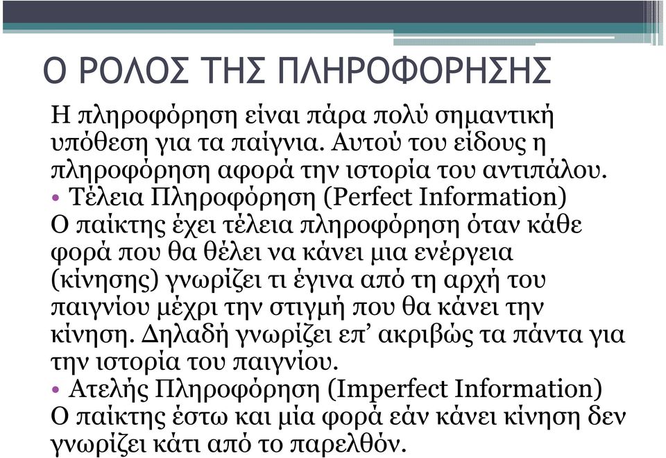 Τέλεια Πληροφόρηση (Perfect Information) Ο παίκτης έχει τέλεια πληροφόρηση όταν κάθε φορά που θα θέλει να κάνει µια ενέργεια (κίνησης)