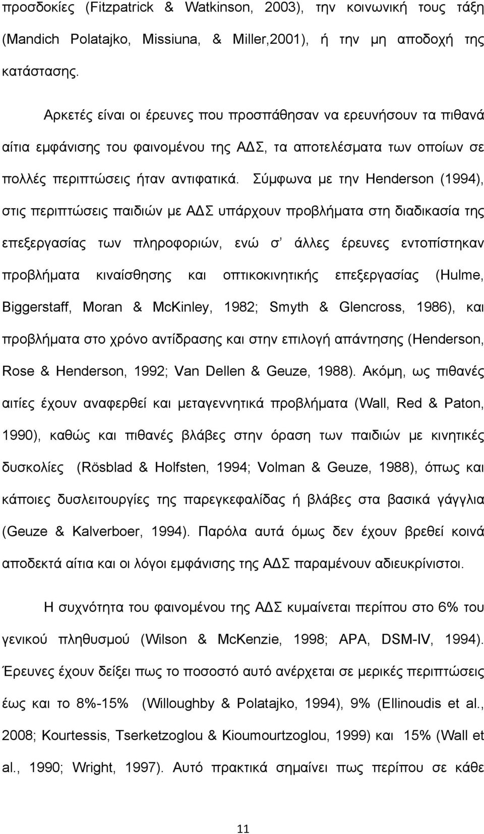 Σύμφωνα με την Henderson (1994), στις περιπτώσεις παιδιών με ΑΔΣ υπάρχουν προβλήματα στη διαδικασία της επεξεργασίας των πληροφοριών, ενώ σ άλλες έρευνες εντοπίστηκαν προβλήματα κιναίσθησης και