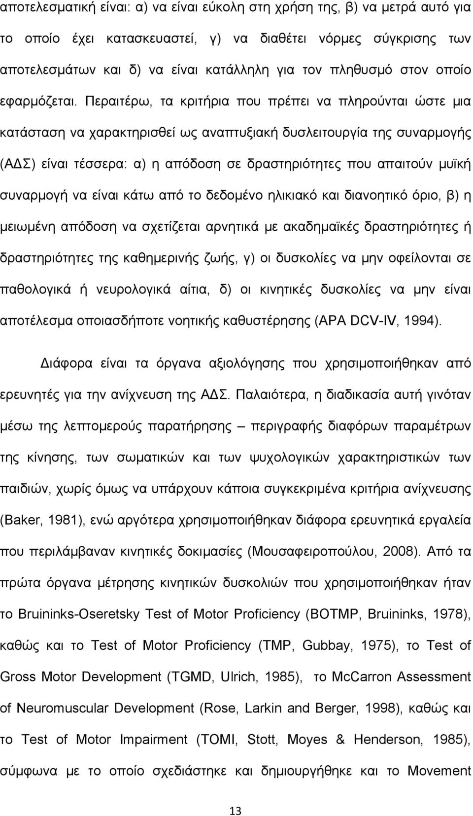 Περαιτέρω, τα κριτήρια που πρέπει να πληρούνται ώστε μια κατάσταση να χαρακτηρισθεί ως αναπτυξιακή δυσλειτουργία της συναρμογής (ΑΔΣ) είναι τέσσερα: α) η απόδοση σε δραστηριότητες που απαιτούν μυϊκή