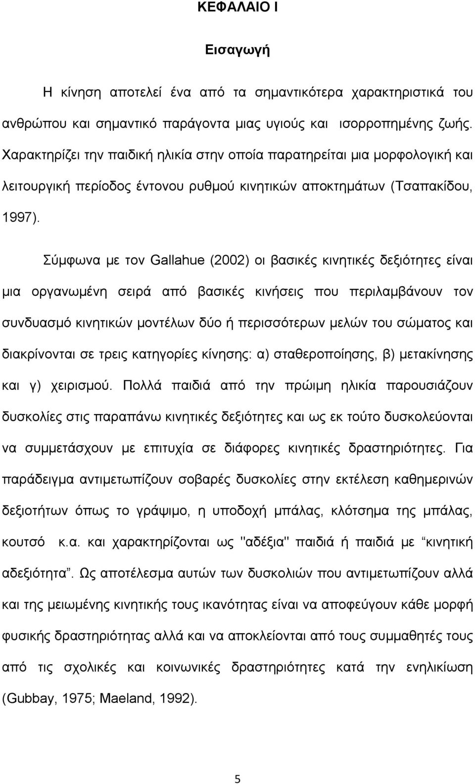 Σύμφωνα με τον Gallahue (2002) οι βασικές κινητικές δεξιότητες είναι μια οργανωμένη σειρά από βασικές κινήσεις που περιλαμβάνουν τον συνδυασμό κινητικών μοντέλων δύο ή περισσότερων μελών του σώματος