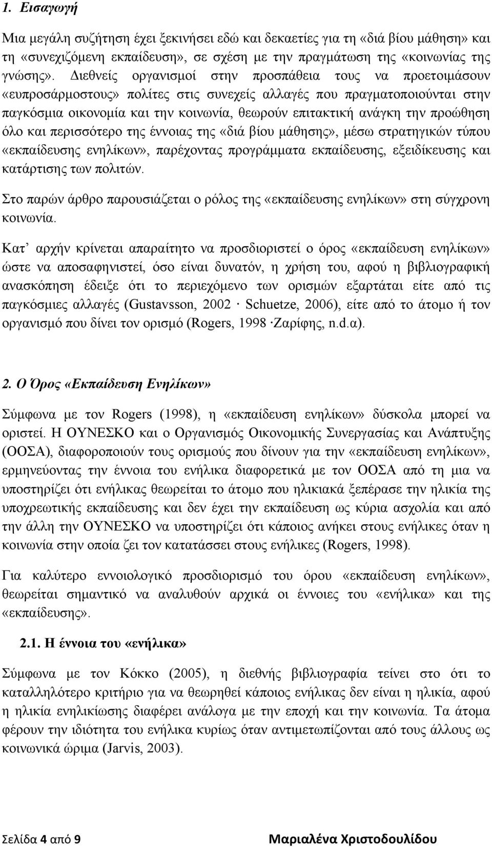 την προώθηση όλο και περισσότερο της έννοιας της «διά βίου μάθησης», μέσω στρατηγικών τύπου «εκπαίδευσης ενηλίκων», παρέχοντας προγράμματα εκπαίδευσης, εξειδίκευσης και κατάρτισης των πολιτών.