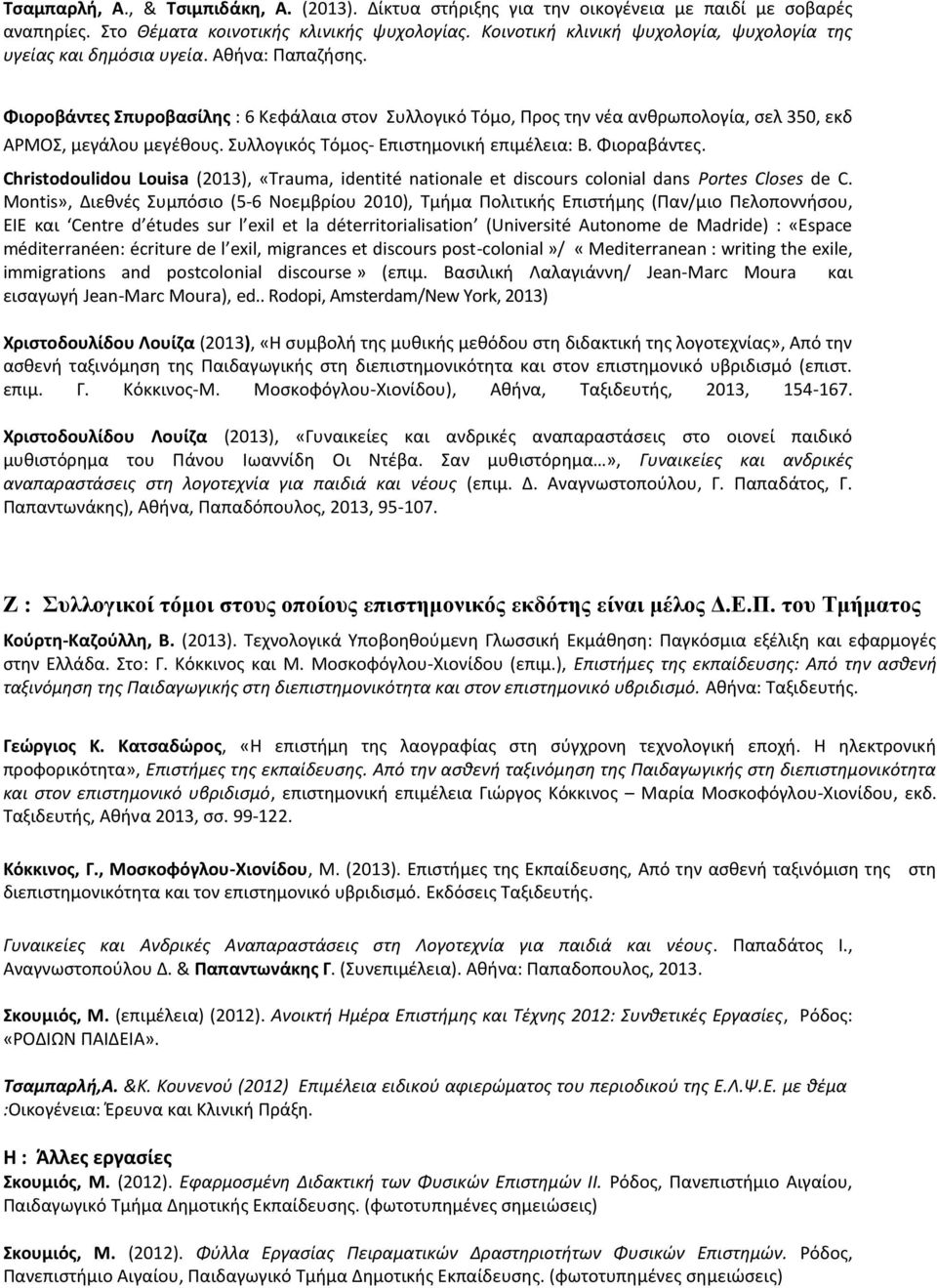 Φιοροβάντες Σπυροβασίλης : 6 Κεφάλαια στον Συλλογικό Τόμο, Προς την νέα ανθρωπολογία, σελ 350, εκδ ΑΡΜΟΣ, μεγάλου μεγέθους. Συλλογικός Τόμος- Επιστημονική επιμέλεια: Β. Φιοραβάντες.