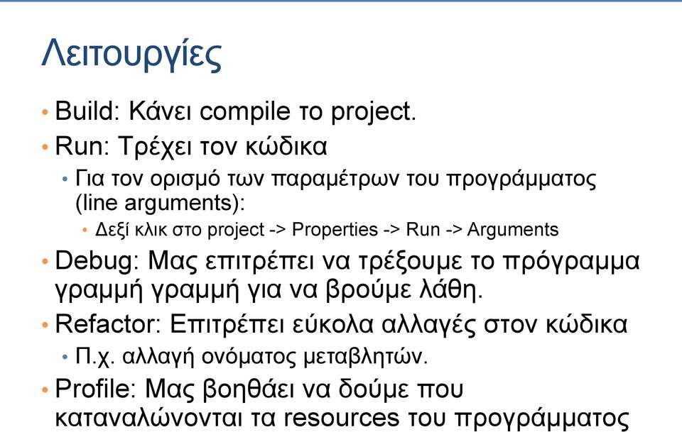 project -> Properties -> Run -> Arguments Debug: Μας επιτρέπει να τρέξουμε το πρόγραμμα γραμμή γραμμή για