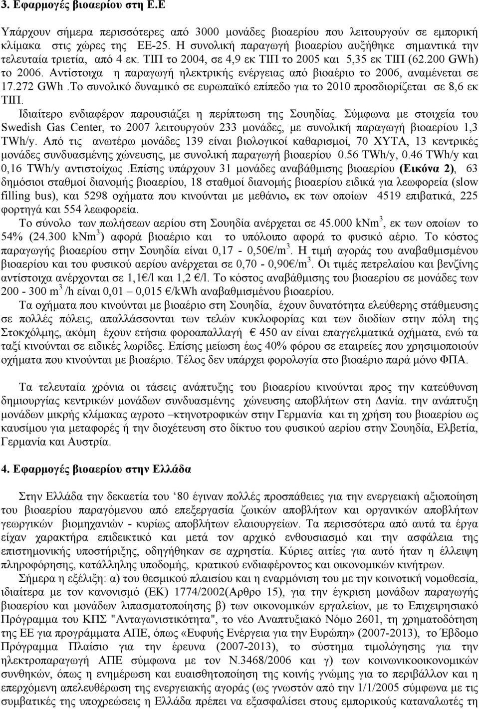 Αντίστοιχα η παραγωγή ηλεκτρικής ενέργειας από βιοαέριο το 2006, αναμένεται σε 17.272 GWh.Το συνολικό δυναμικό σε ευρωπαϊκό επίπεδο για το 2010 προσδιορίζεται σε 8,6 εκ ΤΙΠ.