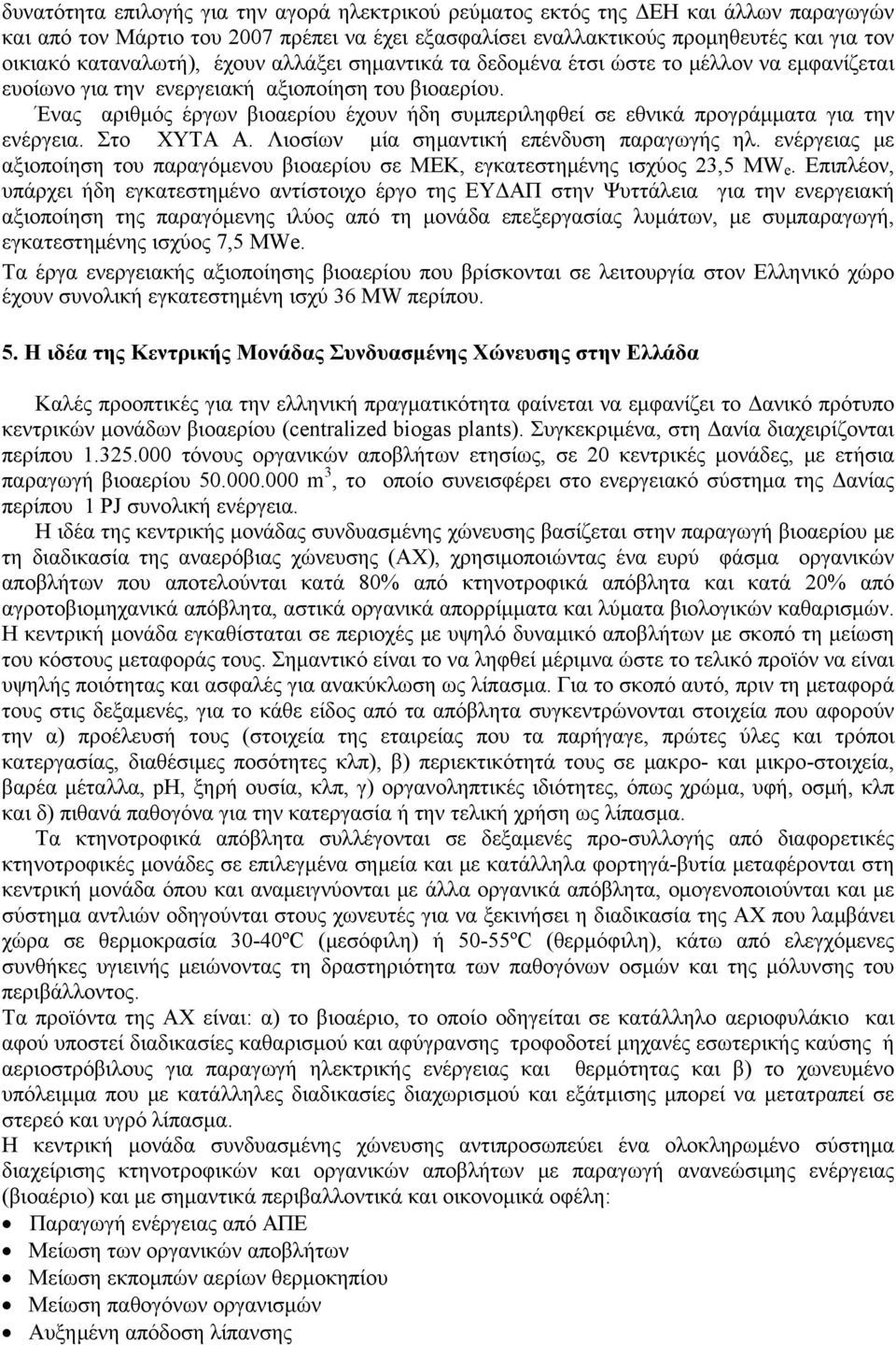 Ένας αριθμός έργων βιοαερίου έχουν ήδη συμπεριληφθεί σε εθνικά προγράμματα για την ενέργεια. Στο ΧΥΤΑ Α. Λιοσίων μία σημαντική επένδυση παραγωγής ηλ.