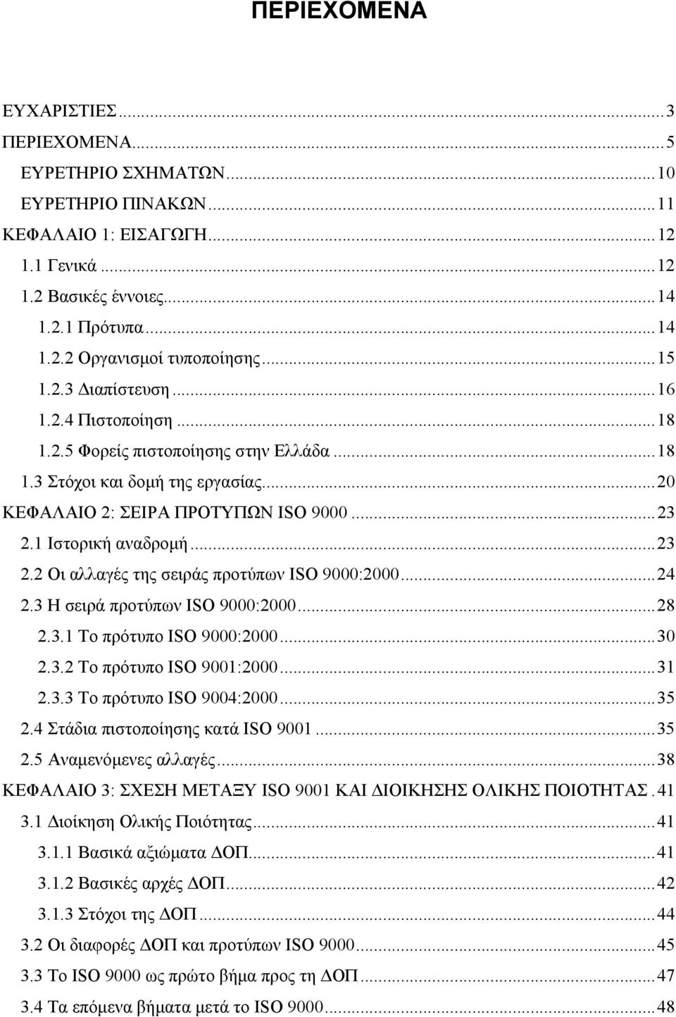 1 Ιστορική αναδρομή... 23 2.2 Οι αλλαγές της σειράς προτύπων ISO 9000:2000... 24 2.3 Η σειρά προτύπων ISO 9000:2000... 28 2.3.1 Το πρότυπο ISO 9000:2000... 30 2.3.2 Το πρότυπο ISO 9001:2000... 31 2.3.3 Το πρότυπο ISO 9004:2000.