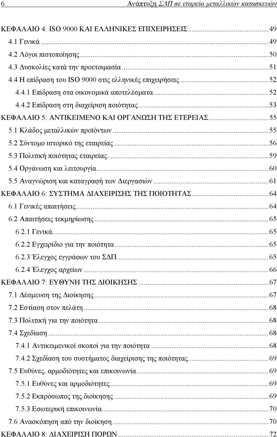 .. 53 ΚΕΦΑΛΑΙΟ 5: ΑΝΤΙΚΕΙΜΕΝΟ ΚΑΙ ΟΡΓΑΝΩΣΗ ΤΗΣ ΕΤΕΡΕΙΑΣ... 55 5.1 Κλάδος μεταλλικών προϊόντων... 55 5.2 Σύντομο ιστορικό της εταιρείας... 56 5.3 Πολιτική ποιότητας εταιρείας... 59 5.