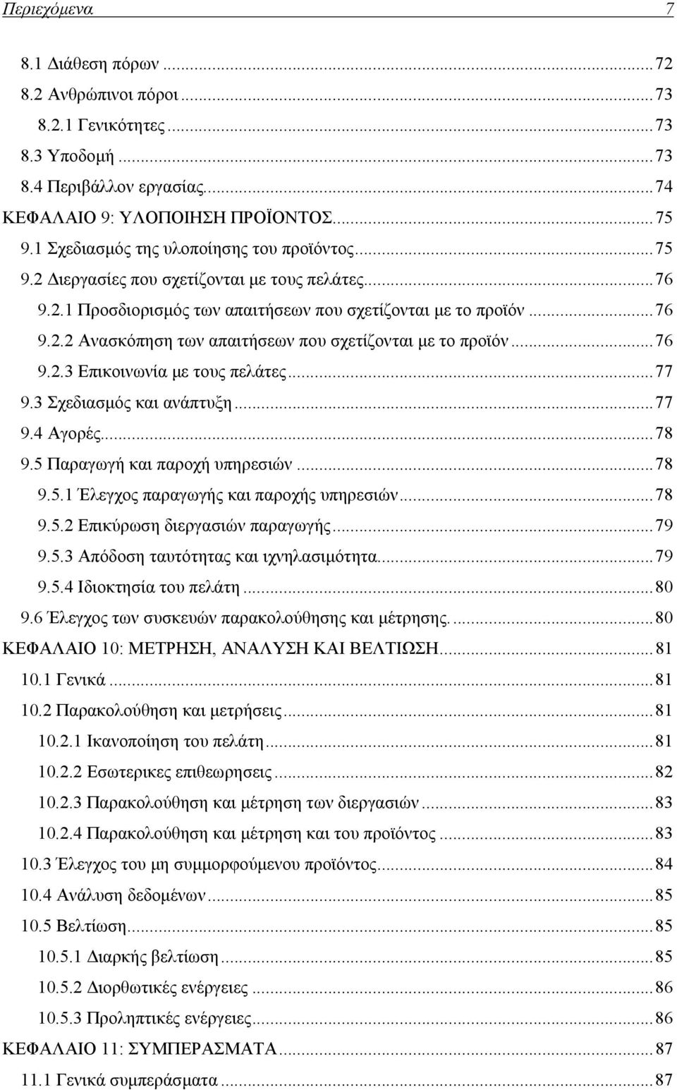 .. 76 9.2.3 Επικοινωνία με τους πελάτες... 77 9.3 Σχεδιασμός και ανάπτυξη... 77 9.4 Αγορές... 78 9.5 Παραγωγή και παροχή υπηρεσιών... 78 9.5.1 Έλεγχος παραγωγής και παροχής υπηρεσιών... 78 9.5.2 Επικύρωση διεργασιών παραγωγής.