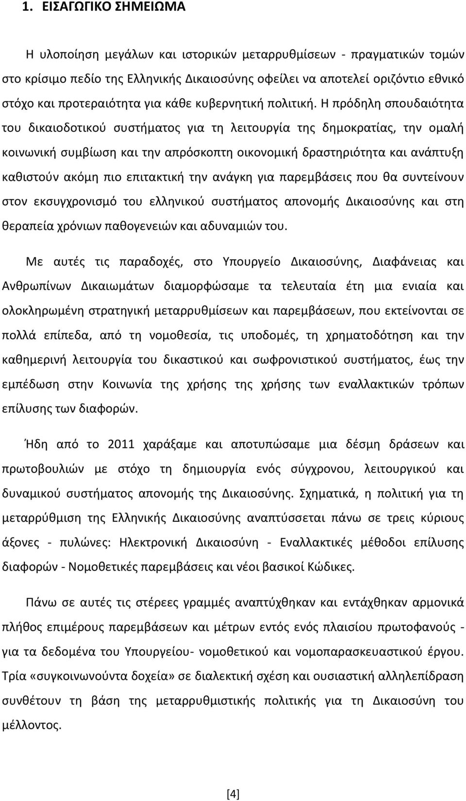 Η πρόδηλη σπουδαιότητα του δικαιοδοτικού συστήματος για τη λειτουργία της δημοκρατίας, την ομαλή κοινωνική συμβίωση και την απρόσκοπτη οικονομική δραστηριότητα και ανάπτυξη καθιστούν ακόμη πιο