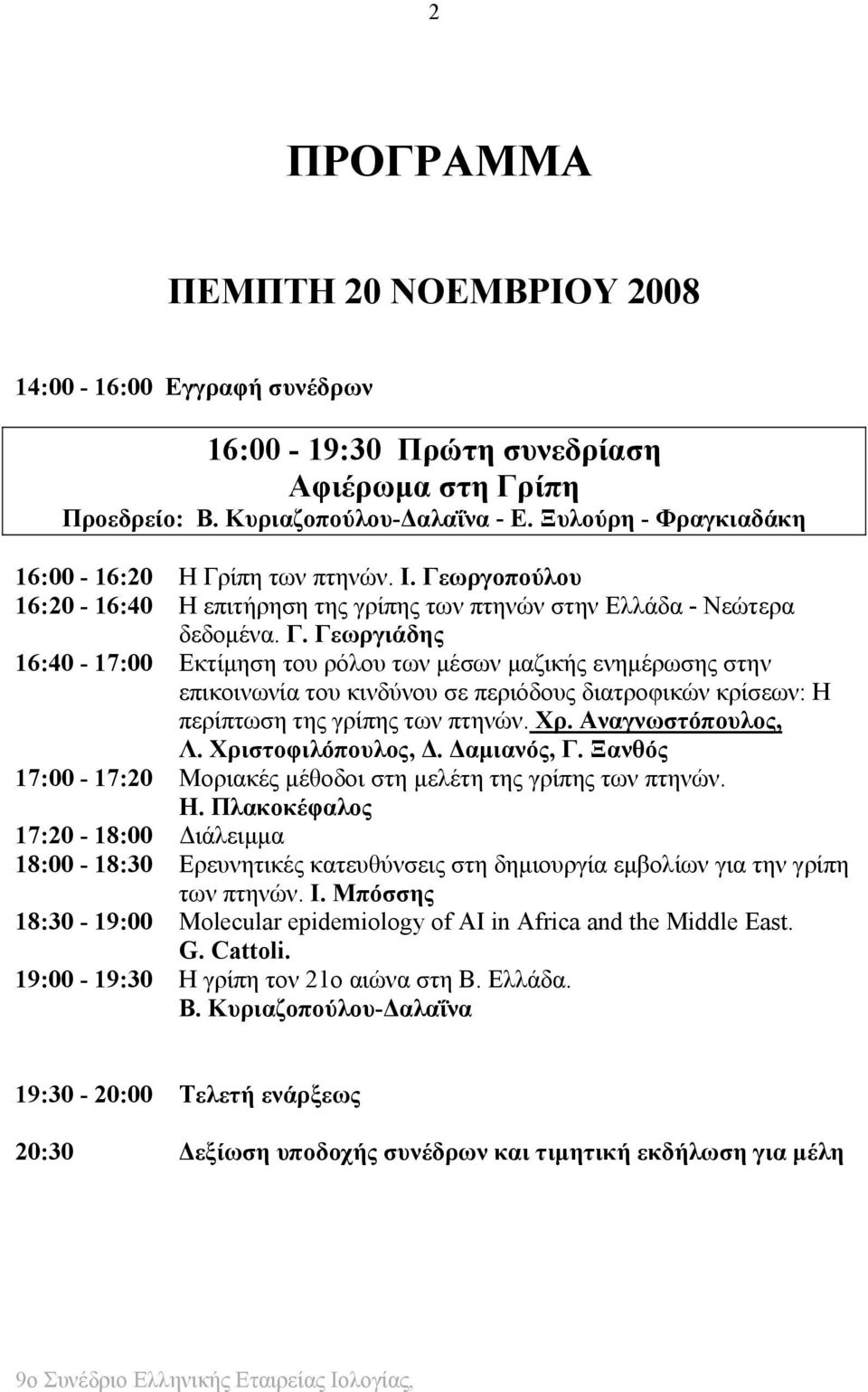 ίπη των πτηνών. Ι. Γεωργοπούλου 16:20-16:40 Η επιτήρηση της γρίπης των πτηνών στην Ελλάδα - Νεώτερα δεδομένα. Γ. Γεωργιάδης 16:40-17:00 Εκτίμηση του ρόλου των μέσων μαζικής ενημέρωσης στην επικοινωνία του κινδύνου σε περιόδους διατροφικών κρίσεων: H περίπτωση της γρίπης των πτηνών.