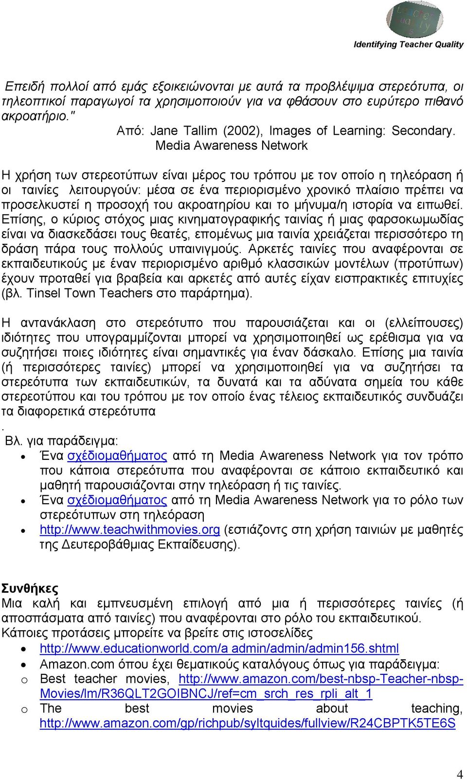 Media Awareness Network Η χρήση των στερεοτύπων είναι μέρος του τρόπου με τον οποίο η τηλεόραση ή οι ταινίες λειτουργούν: μέσα σε ένα περιορισμένο χρονικό πλαίσιο πρέπει να προσελκυστεί η προσοχή του