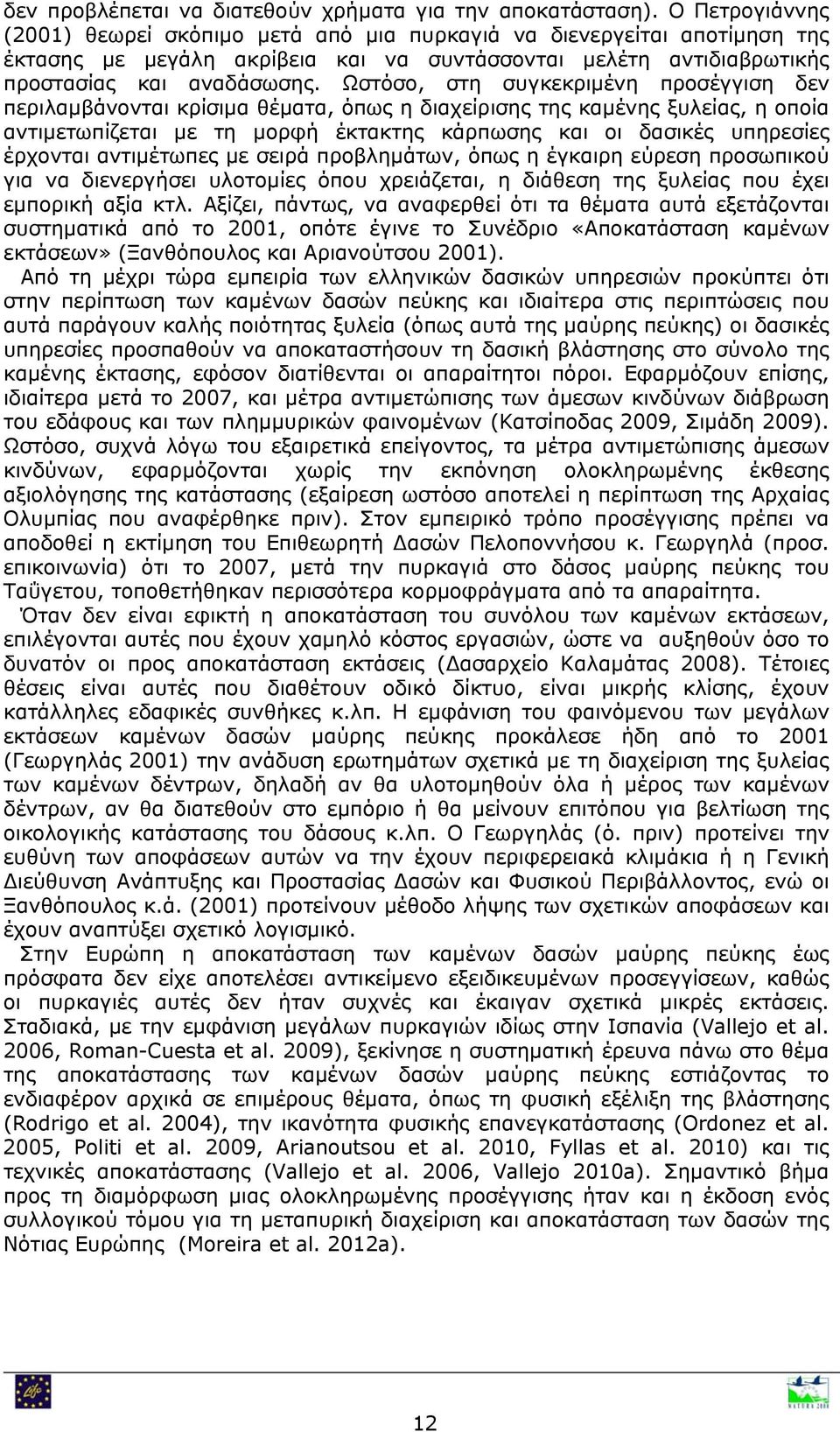 Ωστόσο, στη συγκεκριμένη προσέγγιση δεν περιλαμβάνονται κρίσιμα θέματα, όπως η διαχείρισης της καμένης ξυλείας, η οποία αντιμετωπίζεται με τη μορφή έκτακτης κάρπωσης και οι δασικές υπηρεσίες έρχονται