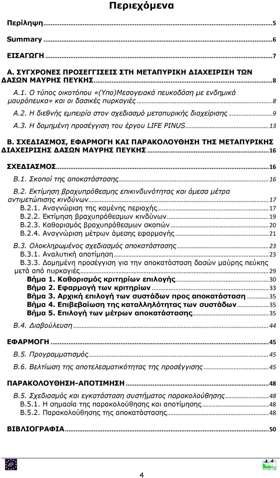 Η δομημένη προσέγγιση του έργου LIFE PINUS... 13 Β. ΣΧΕΔΙΑΣΜΟΣ, ΕΦΑΡΜΟΓΗ ΚΑΙ ΠΑΡΑΚΟΛΟΥΘΗΣΗ ΤΗΣ ΜΕΤΑΠΥΡΙΚΗΣ ΔΙΑΧΕΙΡΙΣΗΣ ΔΑΣΩΝ ΜΑΥΡΗΣ ΠΕΥΚΗΣ... 16 ΣΧΕΔΙΑΣΜΟΣ... 16 Β.1. Σκοποί της αποκατάστασης... 16 Β.2.