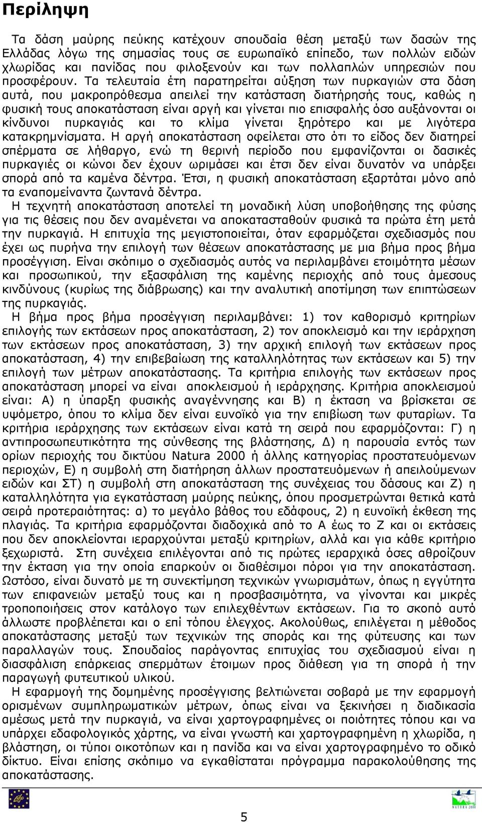 Τα τελευταία έτη παρατηρείται αύξηση των πυρκαγιών στα δάση αυτά, που μακροπρόθεσμα απειλεί την κατάσταση διατήρησής τους, καθώς η φυσική τους αποκατάσταση είναι αργή και γίνεται πιο επισφαλής όσο