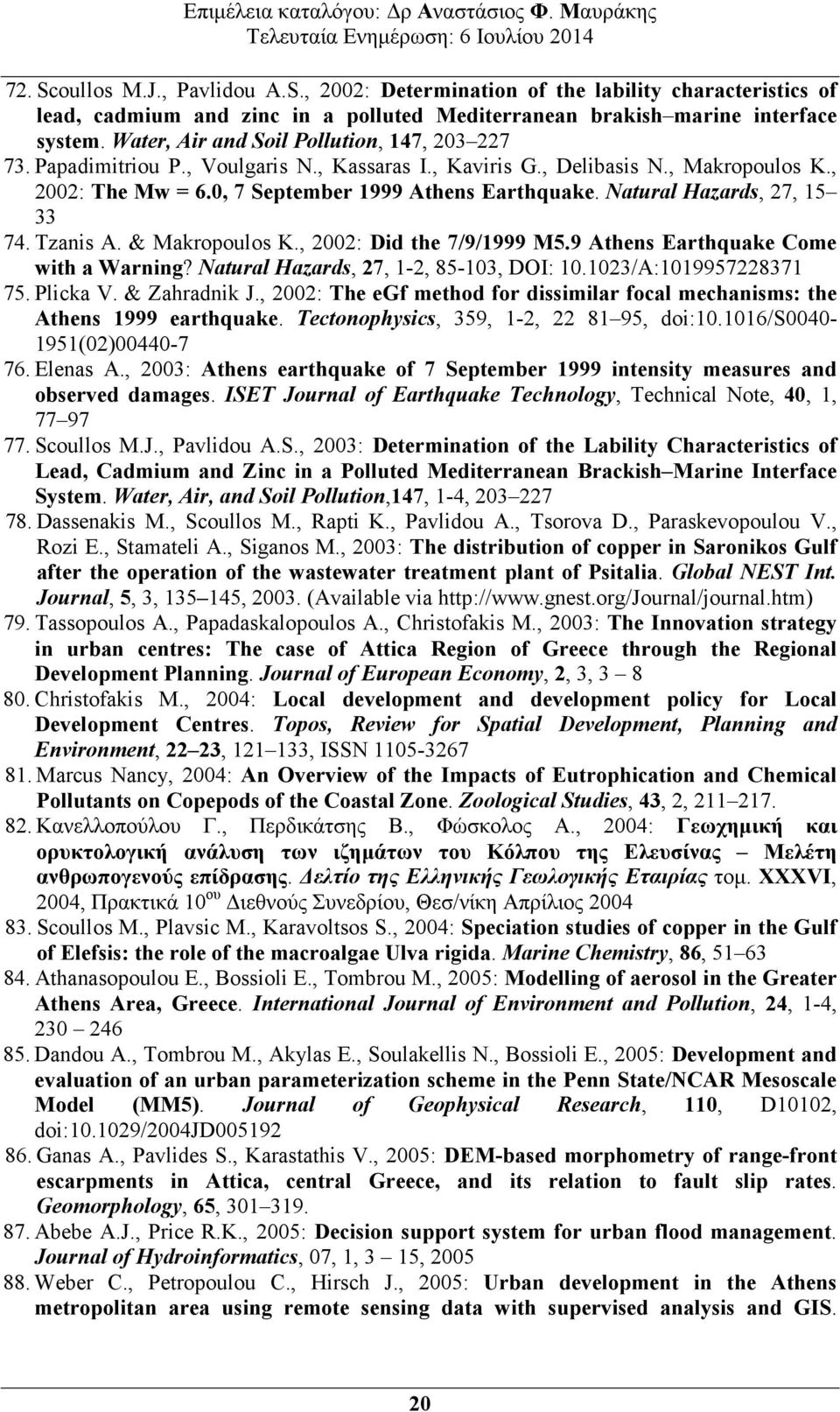 Natural Hazards, 27, 15 33 74. Tzanis A. & Makropoulos K., 2002: Did the 7/9/1999 M5.9 Athens Earthquake Come with a Warning? Natural Hazards, 27, 1-2, 85-103, DOI: 10.1023/A:1019957228371 75.