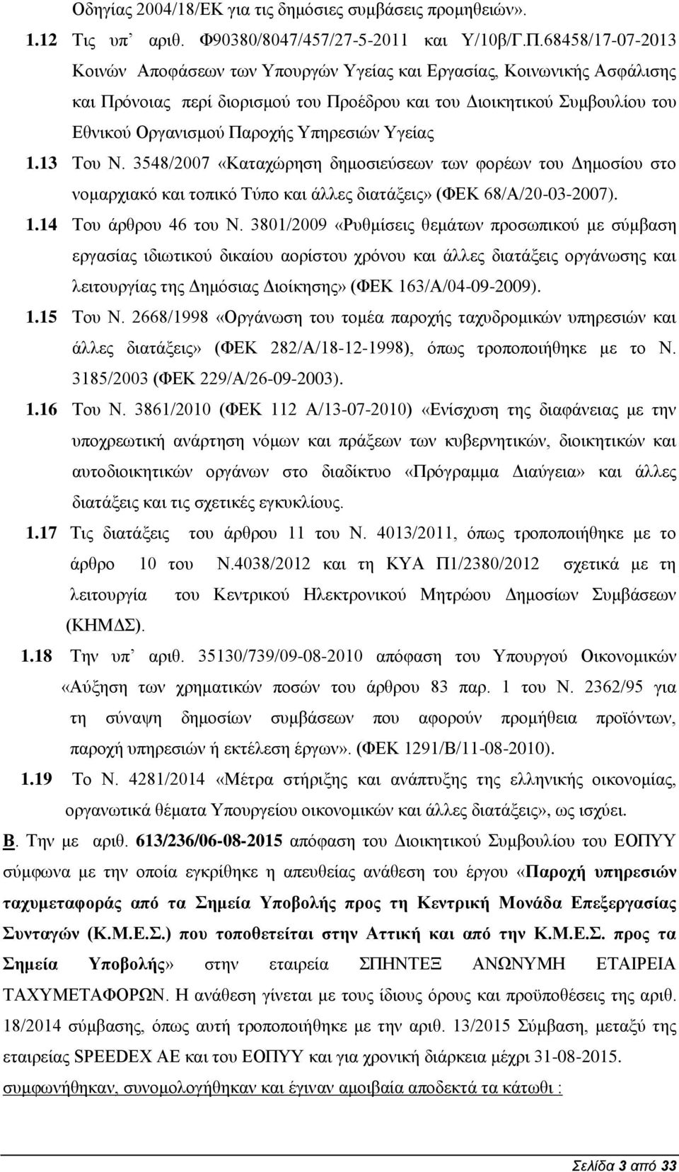 Υγείας.3 Του Ν. 3548/007 «Καταχώρηση δημοσιεύσεων των φορέων του Δημοσίου στο νομαρχιακό και τοπικό Τύπο και άλλες διατάξεις» (ΦΕΚ 68/Α/0-03-007)..4 Του άρθρου 46 του Ν.