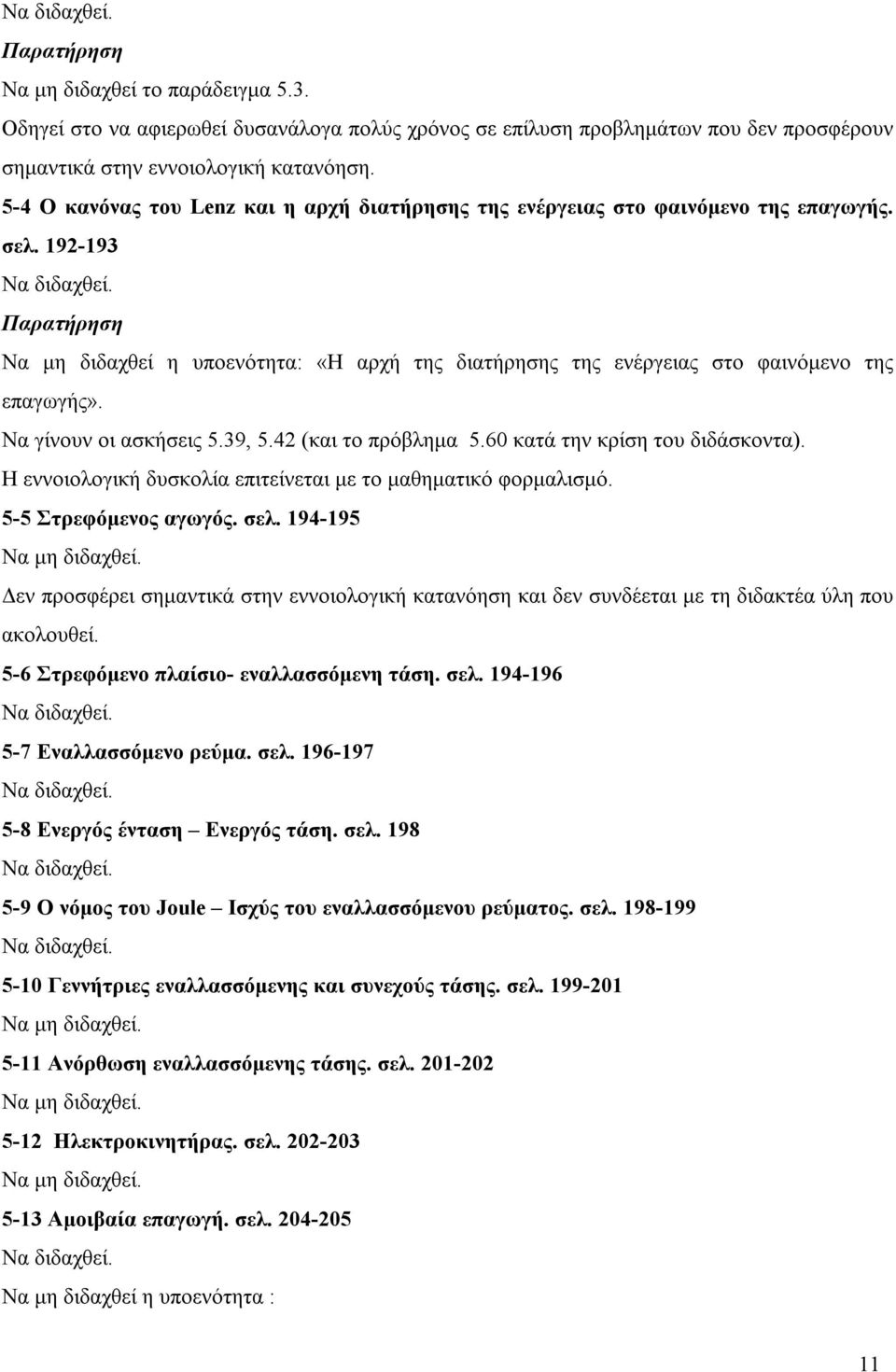 Να γίνουν οι ασκήσεις 5.39, 5.42 (και το πρόβλημα 5.60 κατά την κρίση του διδάσκοντα). Η εννοιολογική δυσκολία επιτείνεται με το μαθηματικό φορμαλισμό. 5-5 Στρεφόμενος αγωγός. σελ.