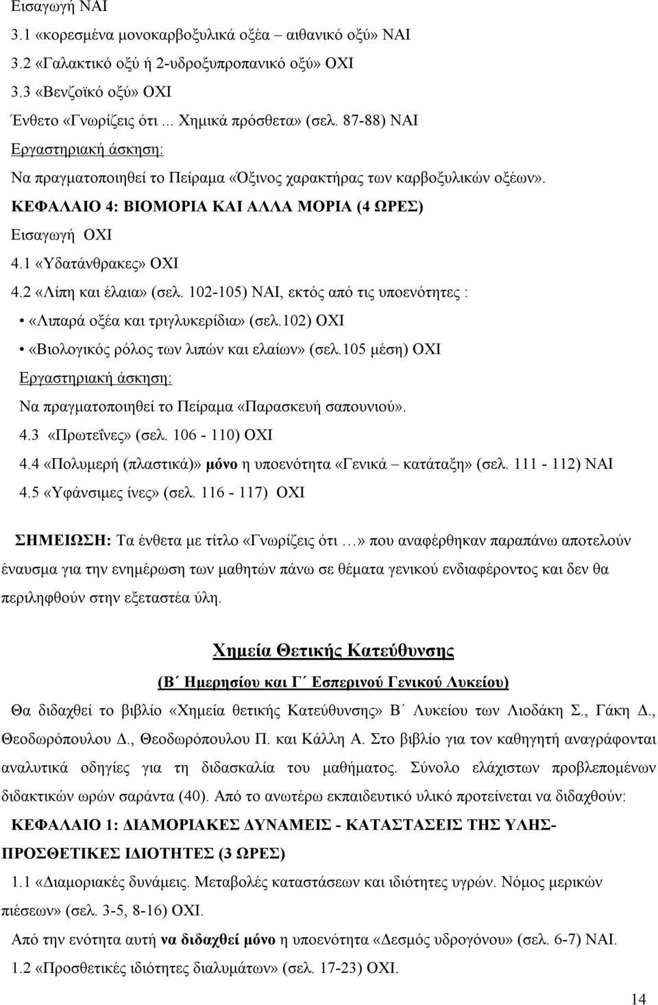 2 «Λίπη και έλαια» (σελ. 102-105) ΝΑΙ, εκτός από τις υποενότητες : «Λιπαρά οξέα και τριγλυκερίδια» (σελ.102) ΟΧΙ «Βιολογικός ρόλος των λιπών και ελαίων» (σελ.