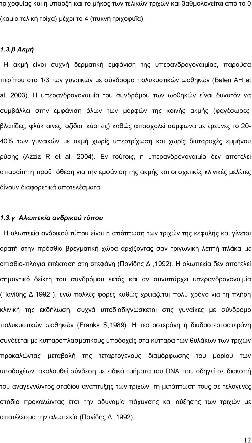 Η υπερανδρογοναιμία του συνδρόμου των ωοθηκών είναι δυνατόν να συμβάλλει στην εμφάνιση όλων των μορφών της κοινής ακμής (φαγέσωρες, βλατίδες, φλύκταινες, οζίδια, κύστεις) καθώς απασχολεί σύμφωνα με