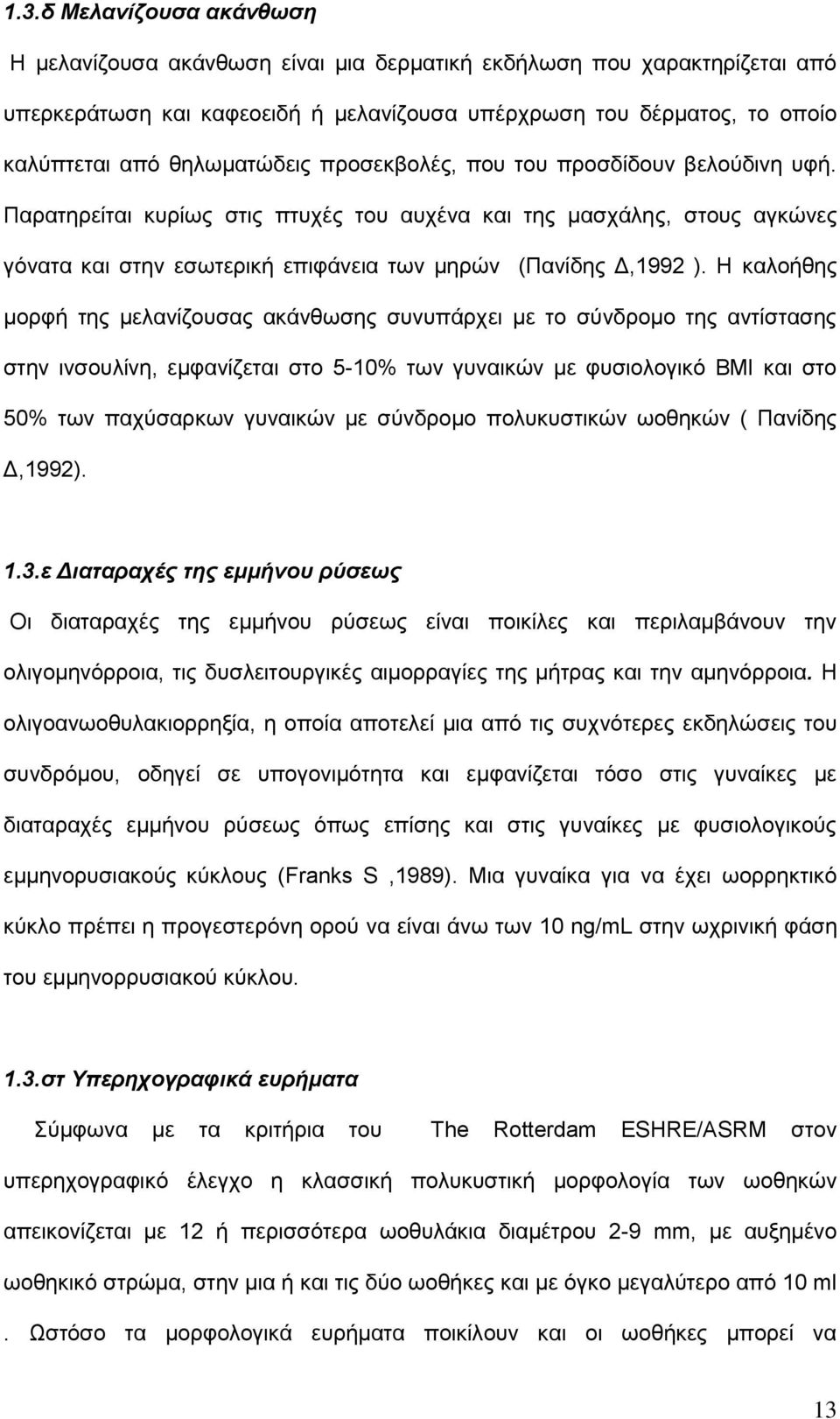 Η καλοήθης μορφή της μελανίζουσας ακάνθωσης συνυπάρχει με το σύνδρομο της αντίστασης στην ινσουλίνη, εμφανίζεται στο 5-10% των γυναικών με φυσιολογικό ΒΜΙ και στο 50% των παχύσαρκων γυναικών με