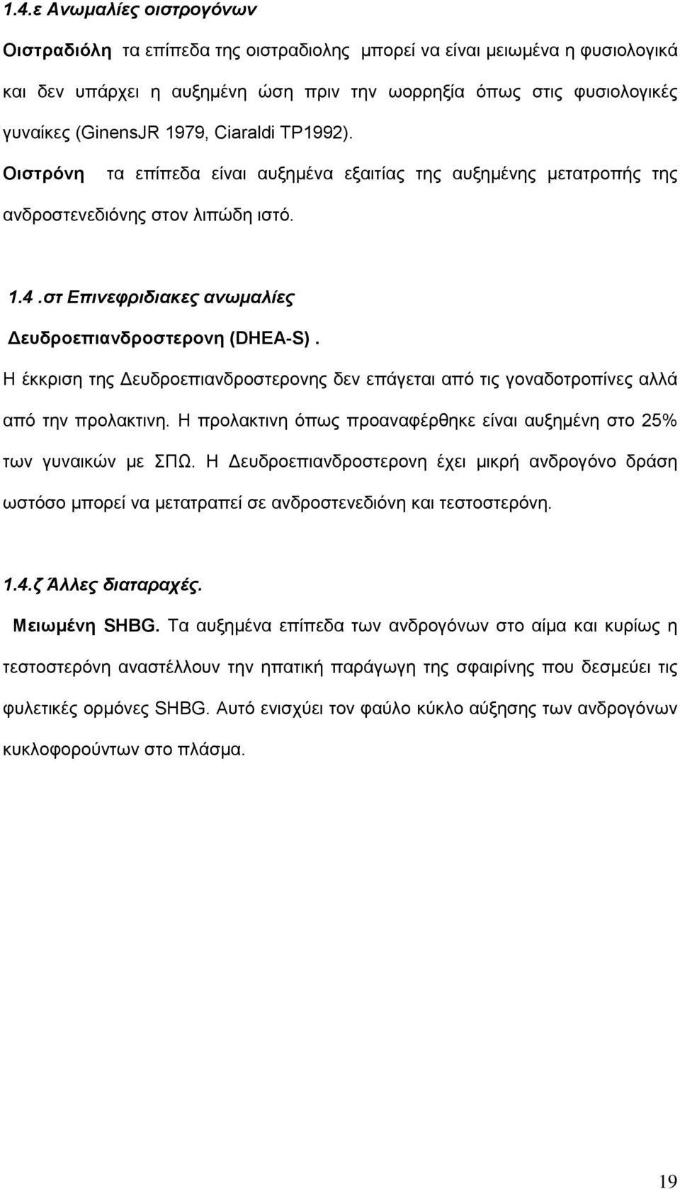 Η έκκριση της Δευδροεπιανδροστερονης δεν επάγεται από τις γοναδοτροπίνες αλλά από την προλακτινη. Η προλακτινη όπως προαναφέρθηκε είναι αυξημένη στο 25% των γυναικών με ΣΠΩ.