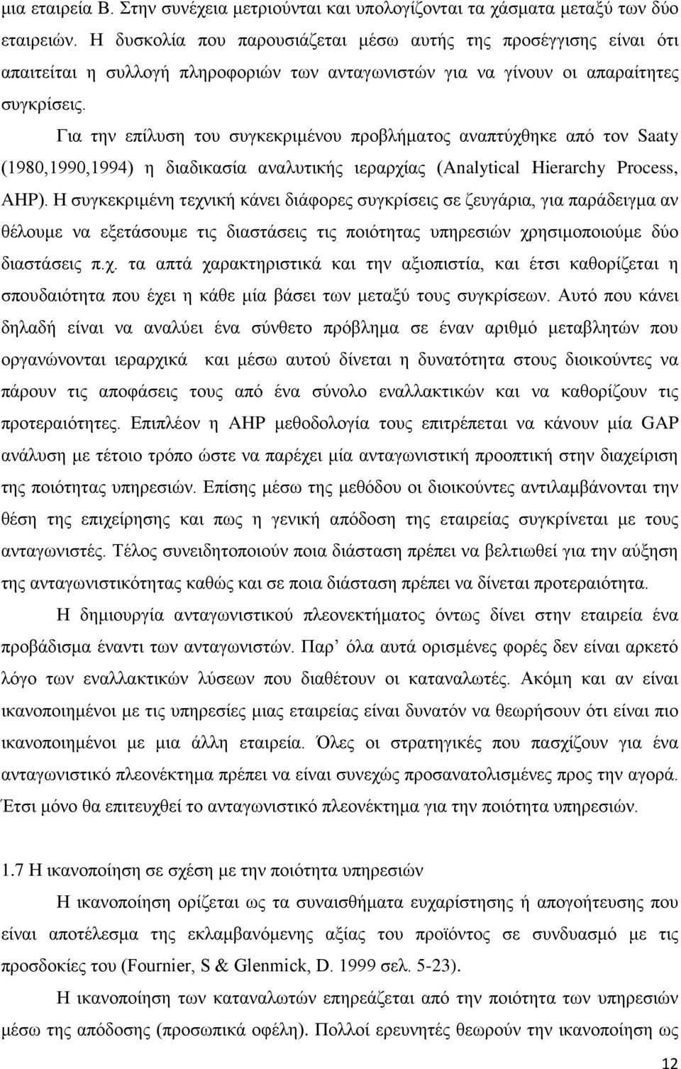 Για την επίλυση του συγκεκριμένου προβλήματος αναπτύχθηκε από τον Saaty (1980,1990,1994) η διαδικασία αναλυτικής ιεραρχίας (Analytical Hierarchy Process, AHP).