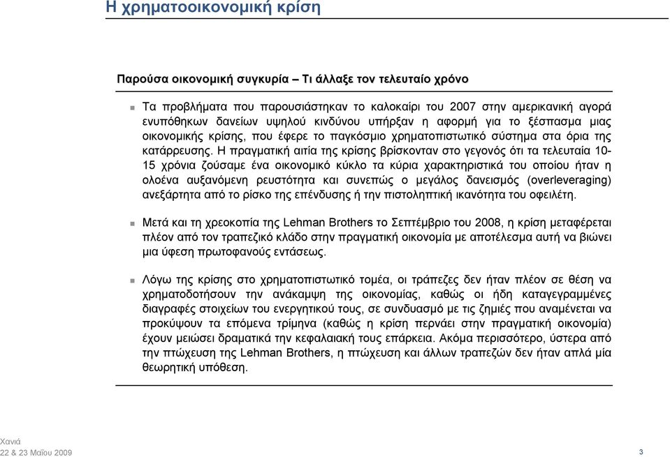 Η πραγματική αιτία της κρίσης βρίσκονταν στο γεγονός ότι τα τελευταία 10-15 χρόνια ζούσαμε ένα οικονομικό κύκλο τα κύρια χαρακτηριστικά του οποίου ήταν η ολοένα αυξανόμενη ρευστότητα και συνεπώς ο